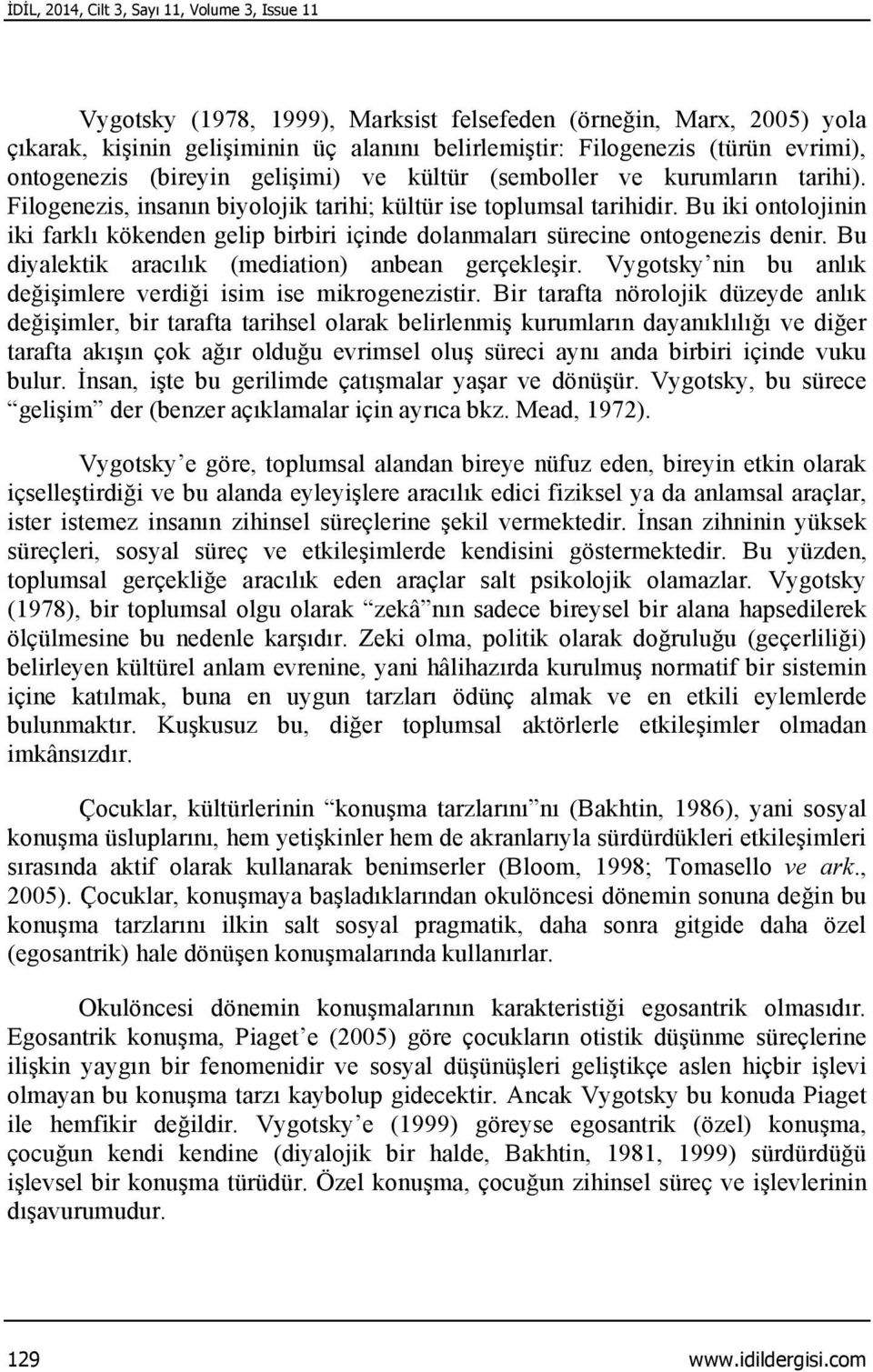 Bu iki ontolojinin iki farklı kökenden gelip birbiri içinde dolanmaları sürecine ontogenezis denir. Bu diyalektik aracılık (mediation) anbean gerçekleşir.