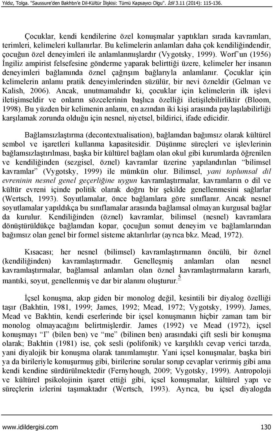 Bu kelimelerin anlamları daha çok kendiliğindendir, çocuğun özel deneyimleri ile anlamlanmışlardır (Vygotsky, 1999).