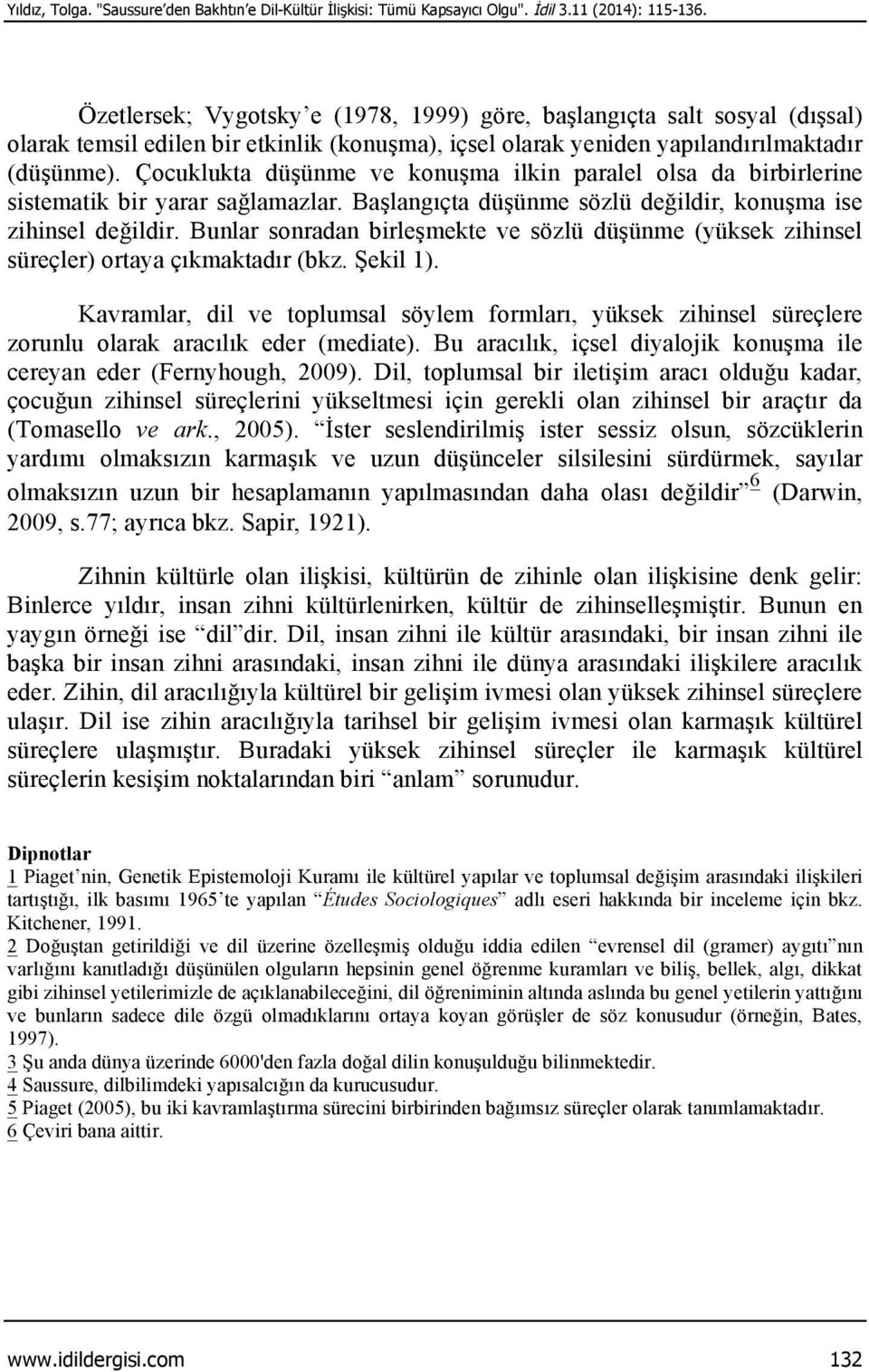 Çocuklukta düşünme ve konuşma ilkin paralel olsa da birbirlerine sistematik bir yarar sağlamazlar. Başlangıçta düşünme sözlü değildir, konuşma ise zihinsel değildir.