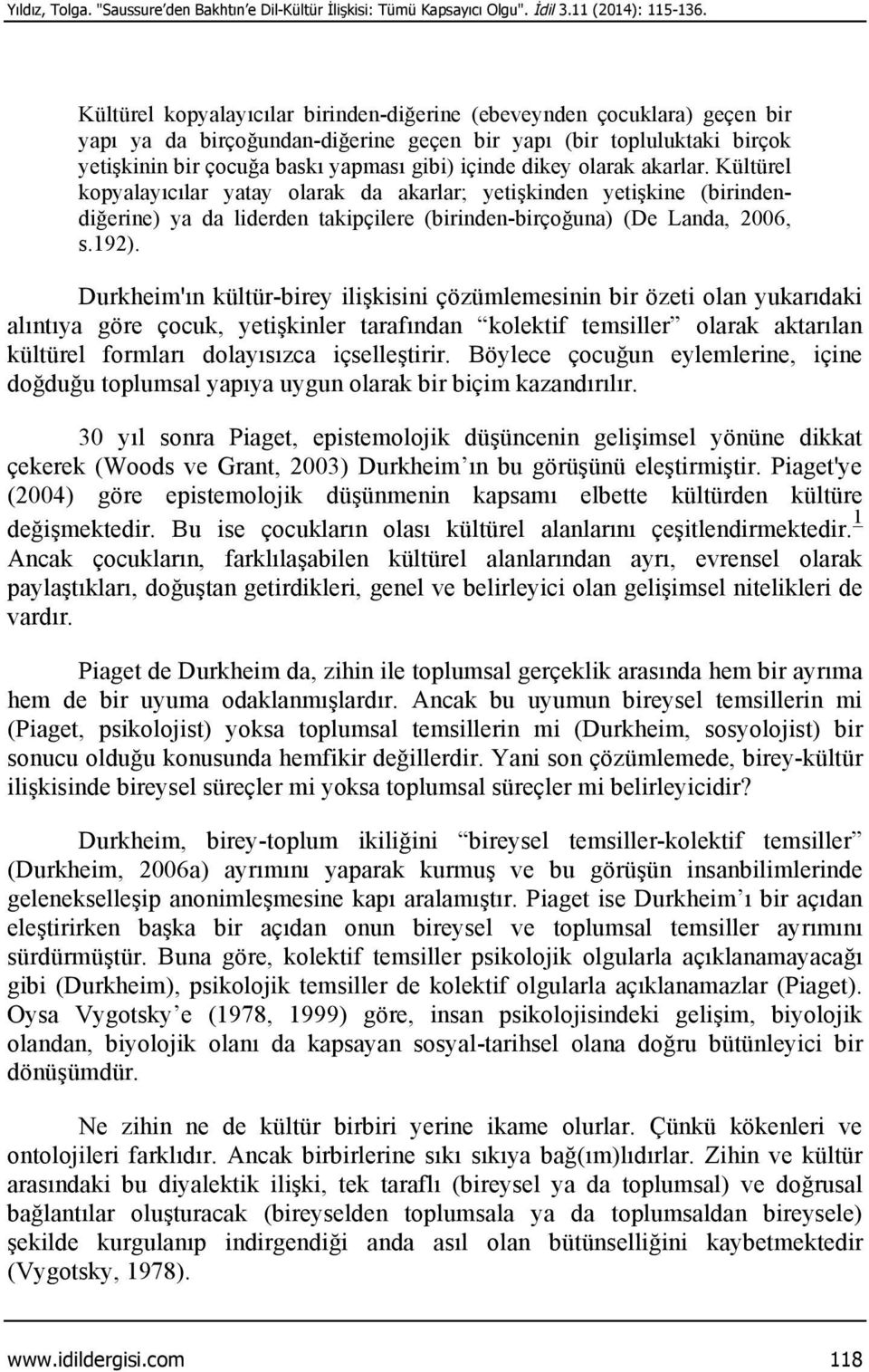 dikey olarak akarlar. Kültürel kopyalayıcılar yatay olarak da akarlar; yetişkinden yetişkine (birindendiğerine) ya da liderden takipçilere (birinden-birçoğuna) (De Landa, 2006, s.192).