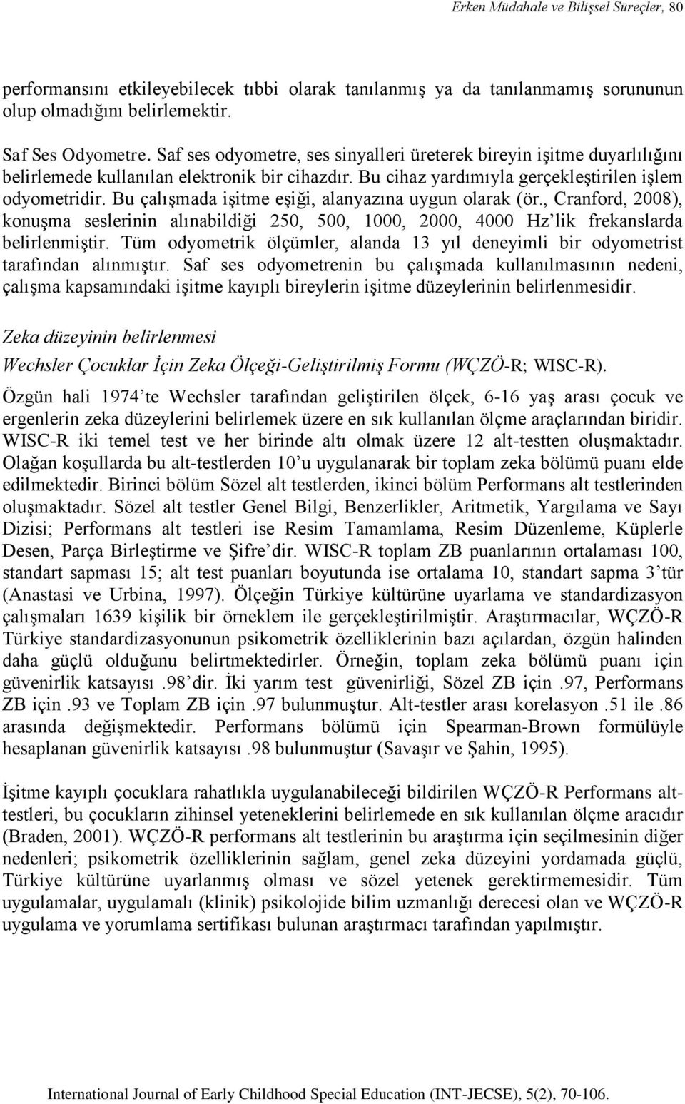 Bu çalışmada işitme eşiği, alanyazına uygun olarak (ör., Cranford, 2008), konuşma seslerinin alınabildiği 250, 500, 1000, 2000, 4000 Hz lik frekanslarda belirlenmiştir.