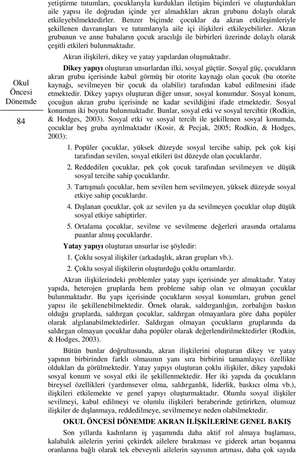 Akran grubunun ve anne babaların çocuk aracılığı ile birbirleri üzerinde dolaylı olarak çeşitli etkileri bulunmaktadır. Akran ilişkileri, dikey ve yatay yapılardan oluşmaktadır.