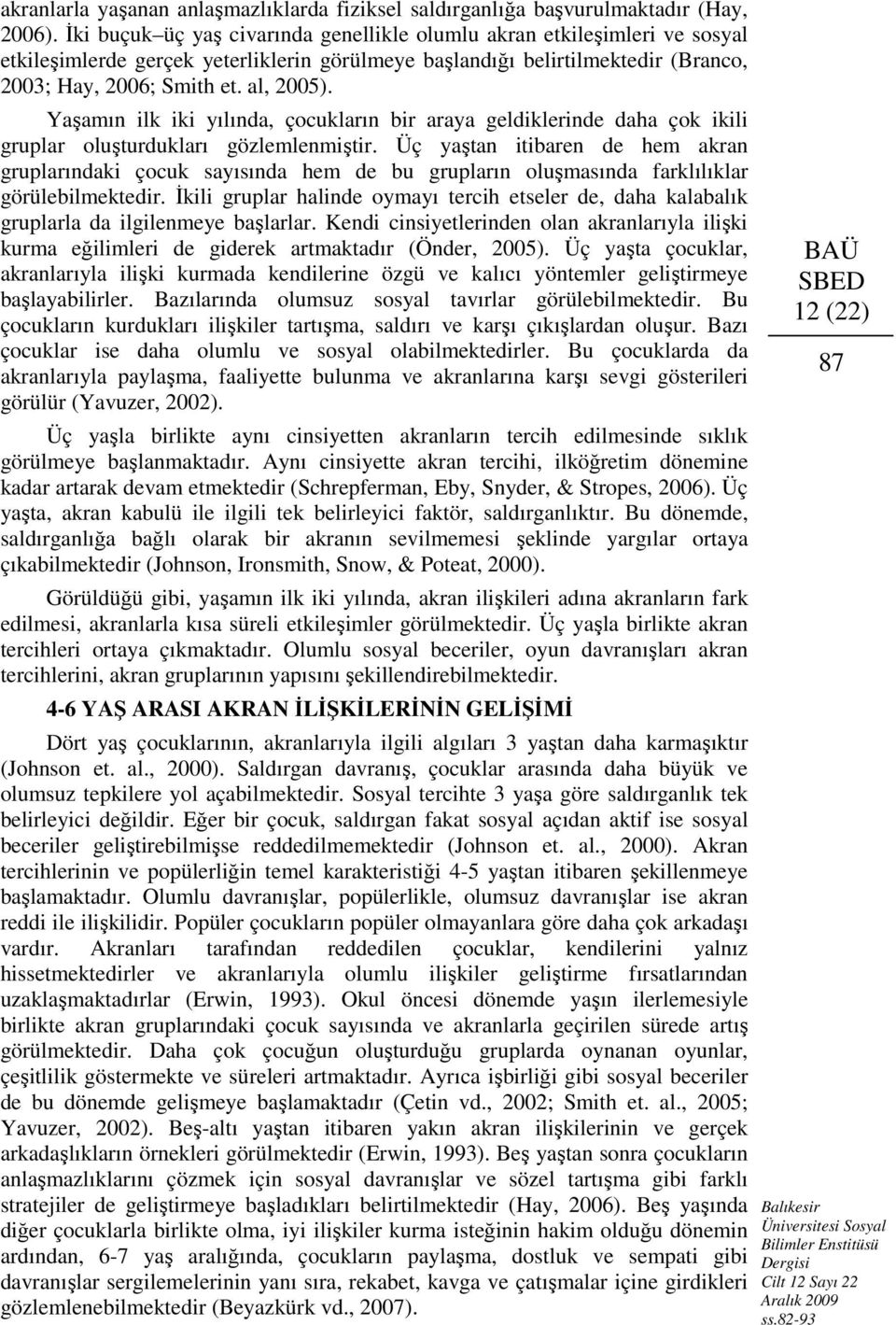 Yaşamın ilk iki yılında, çocukların bir araya geldiklerinde daha çok ikili gruplar oluşturdukları gözlemlenmiştir.