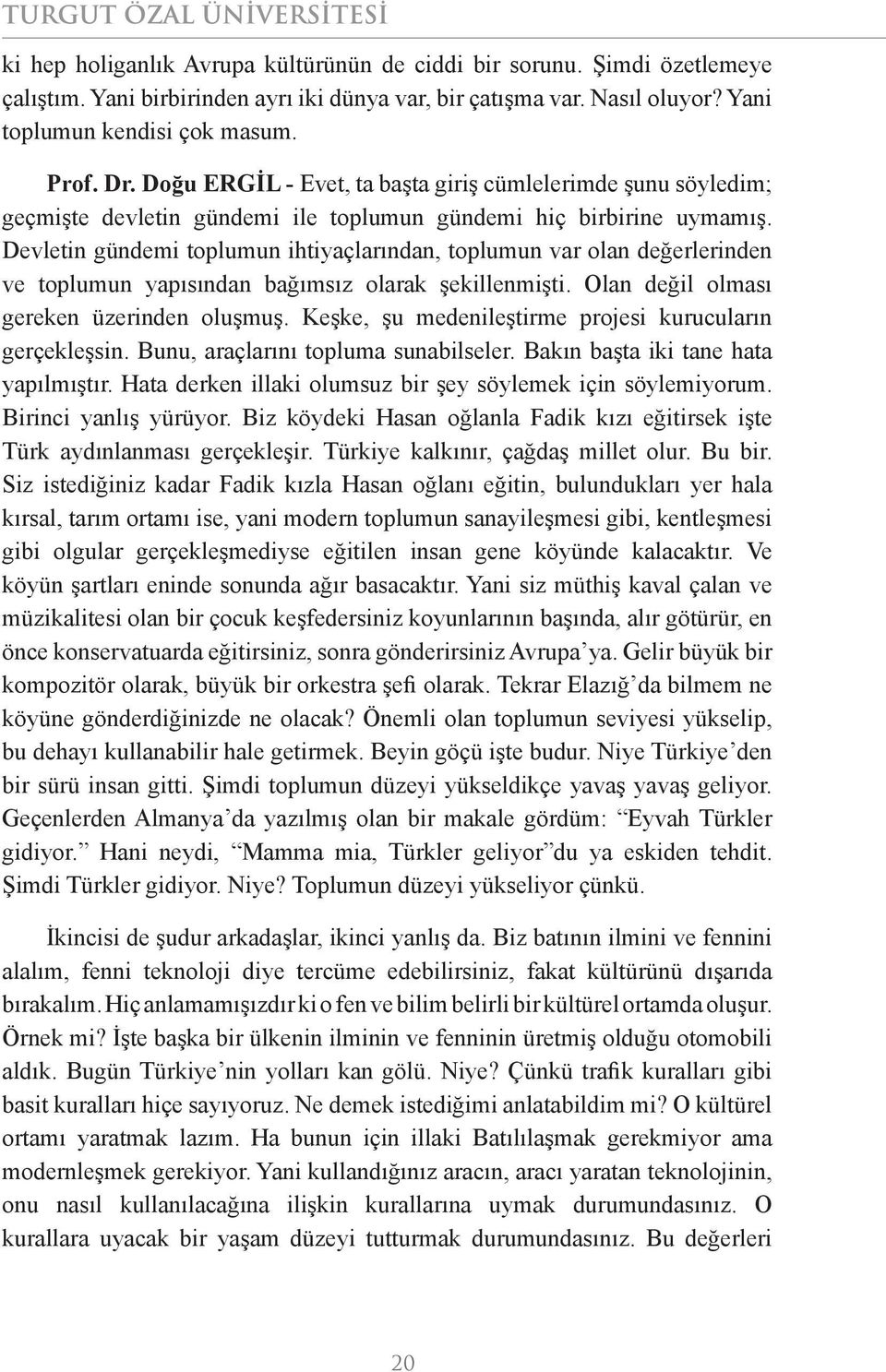 Devletin gündemi toplumun ihtiyaçlarından, toplumun var olan değerlerinden ve toplumun yapısından bağımsız olarak şekillenmişti. Olan değil olması gereken üzerinden oluşmuş.