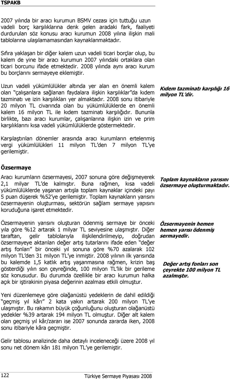 2008 yılında aynı aracı kurum bu borçlarını sermayeye eklemiştir.