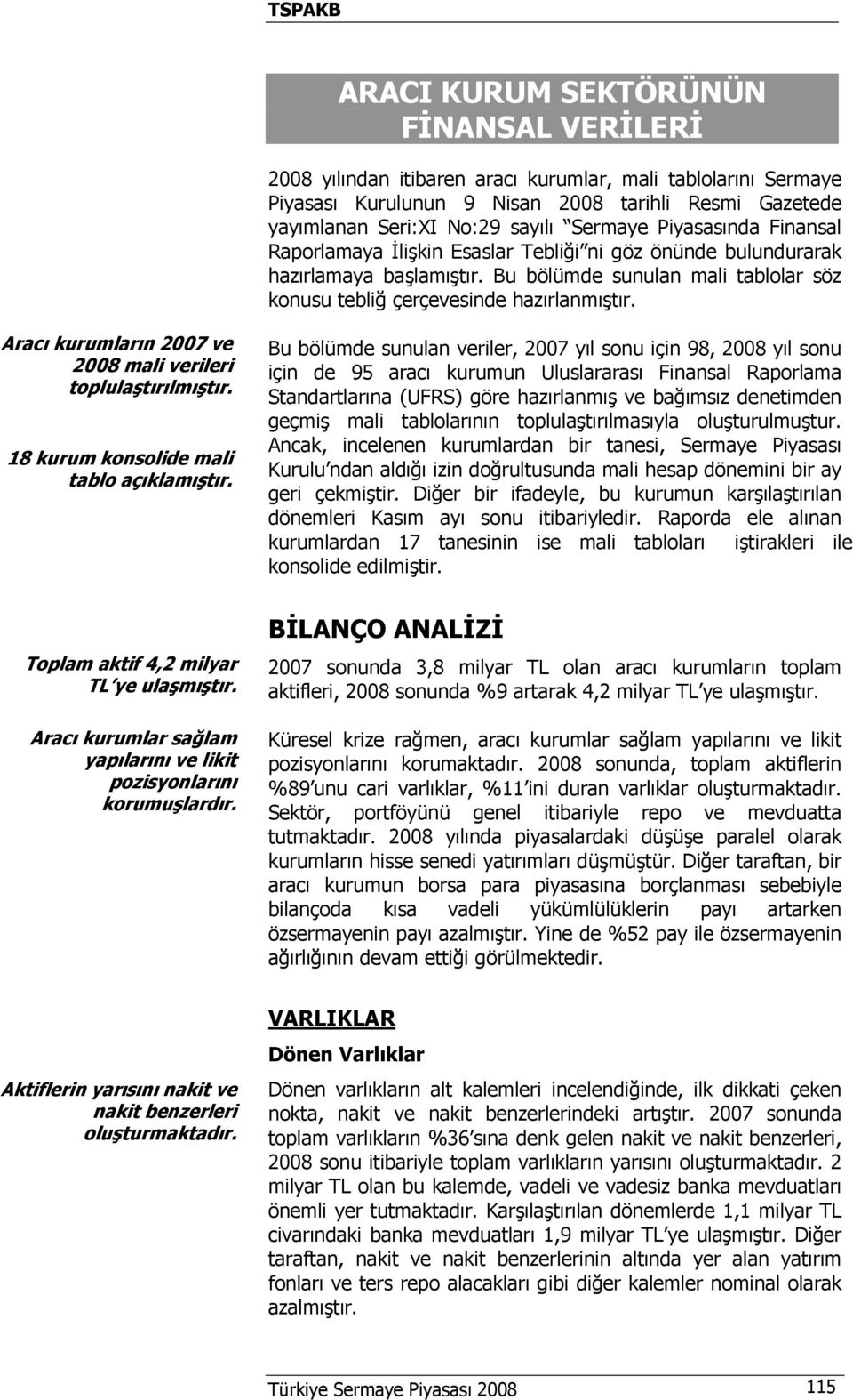 Aracı kurumların 2007 ve 2008 mali verileri toplulaştırılmıştır. 18 kurum konsolide mali tablo açıklamıştır.