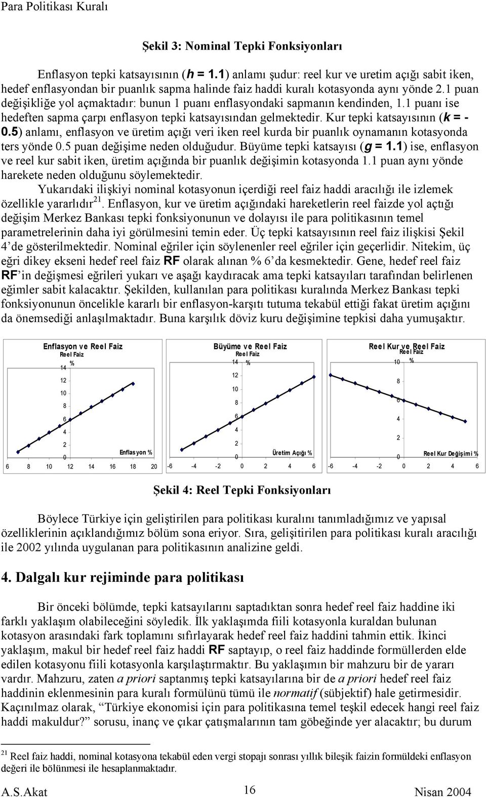 1 puan değişikliğe yol açmaktadır: bunun 1 puanı enflasyondaki sapmanın kendinden, 1.1 puanı ise hedeften sapma çarpı enflasyon tepki katsayısından gelmektedir. Kur tepki katsayısının (k = - 0.