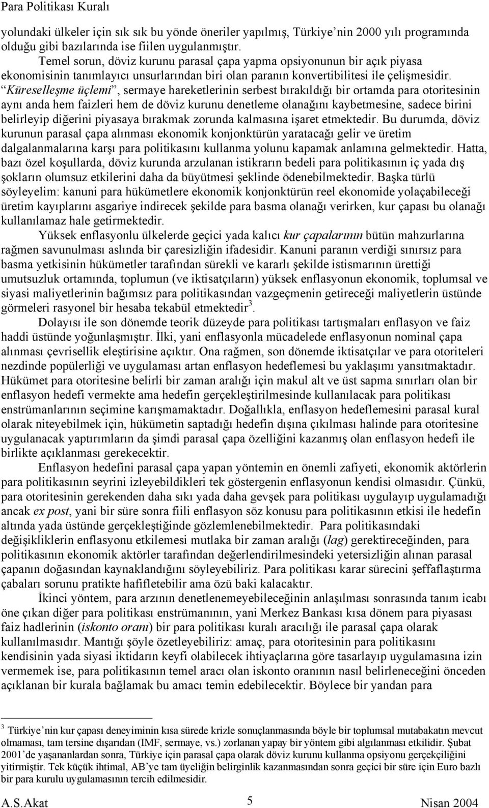 Küreselleşme üçlemi, sermaye hareketlerinin serbest bırakıldığı bir ortamda para otoritesinin aynı anda hem faizleri hem de döviz kurunu denetleme olanağını kaybetmesine, sadece birini belirleyip