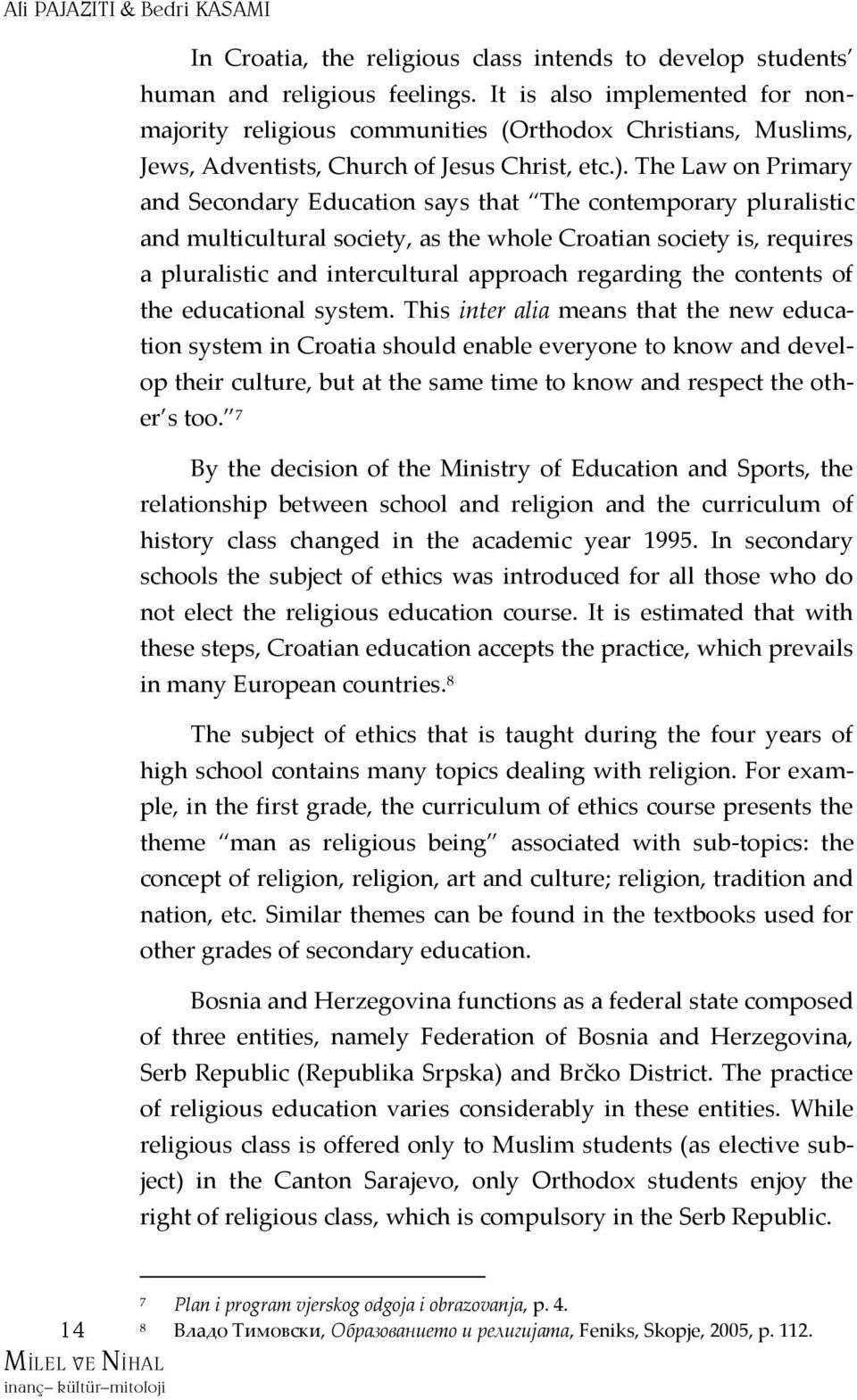 The Law on Primary and Secondary Education says that The contemporary pluralistic and multicultural society, as the whole Croatian society is, requires a pluralistic and intercultural approach