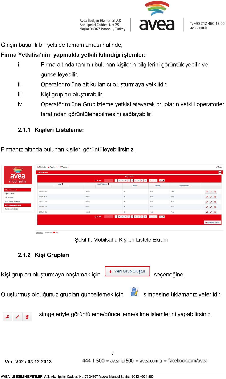 Operatör rolüne Grup izleme yetkisi atayarak grupların yetkili operatörler tarafından görüntülenebilmesini sağlayabilir. 2.1.