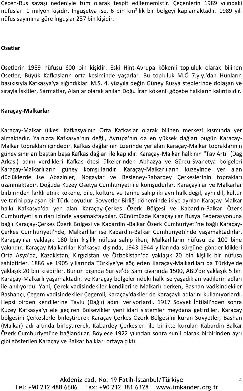 Eski Hint-Avrupa kökenli topluluk olarak bilinen Osetler, Büyük Kafkasların orta kesiminde yaşarlar. Bu topluluk M.Ö 7.y.y.'dan Hunların basıkısıyla Kafkasya'ya sığındıkları M.S. 4.