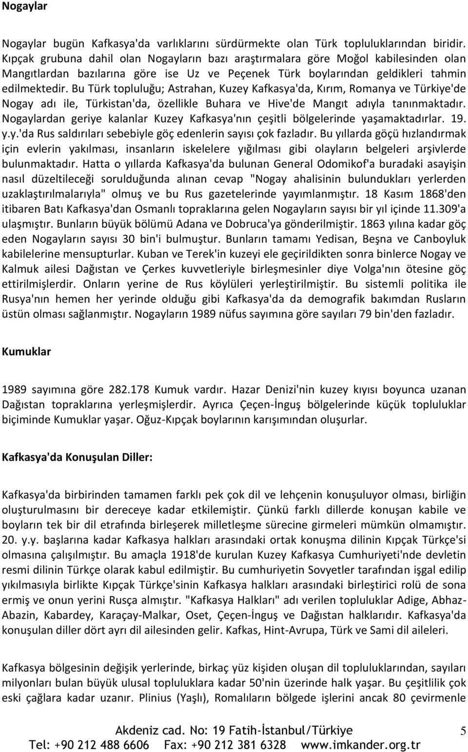 Bu Türk topluluğu; Astrahan, Kuzey Kafkasya'da, Kırım, Romanya ve Türkiye'de Nogay adı ile, Türkistan'da, özellikle Buhara ve Hive'de Mangıt adıyla tanınmaktadır.