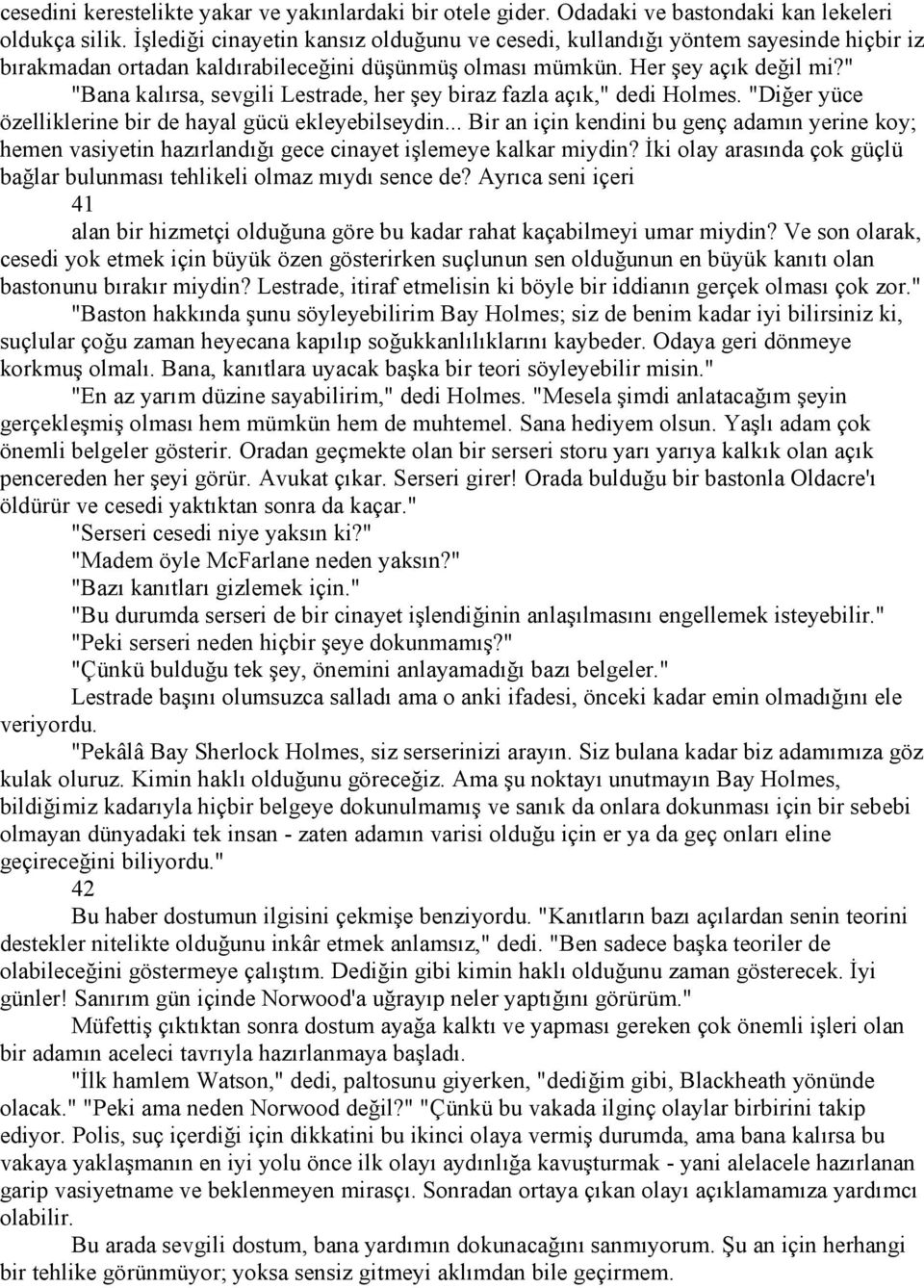 " "Bana kalırsa, sevgili Lestrade, her şey biraz fazla açık," dedi Holmes. "Diğer yüce özelliklerine bir de hayal gücü ekleyebilseydin.