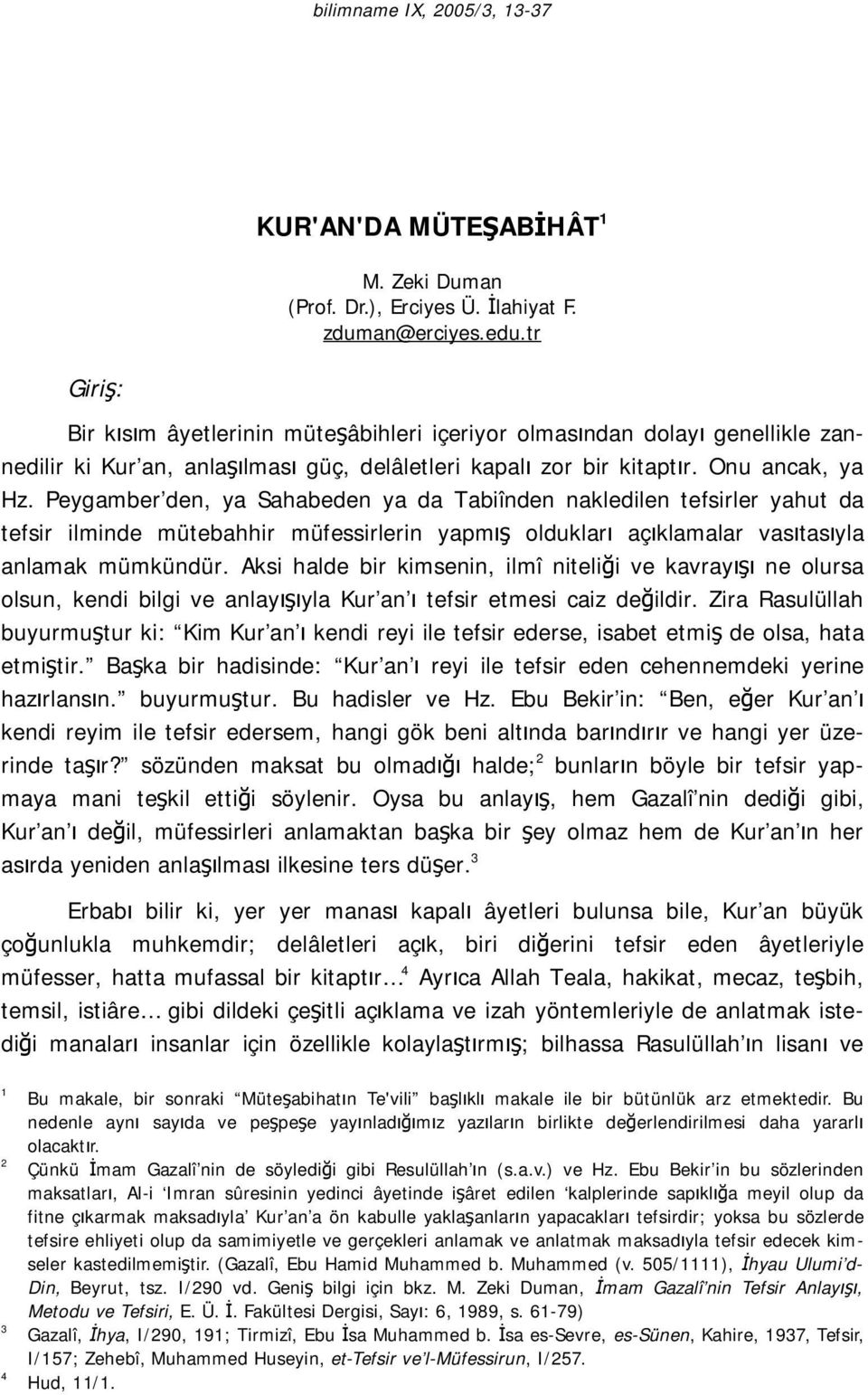 Peygamber den, ya Sahabeden ya da Tabiînden nakledilen tefsirler yahut da tefsir ilminde mütebahhir müfessirlerin yapmış oldukları açıklamalar vasıtasıyla anlamak mümkündür.