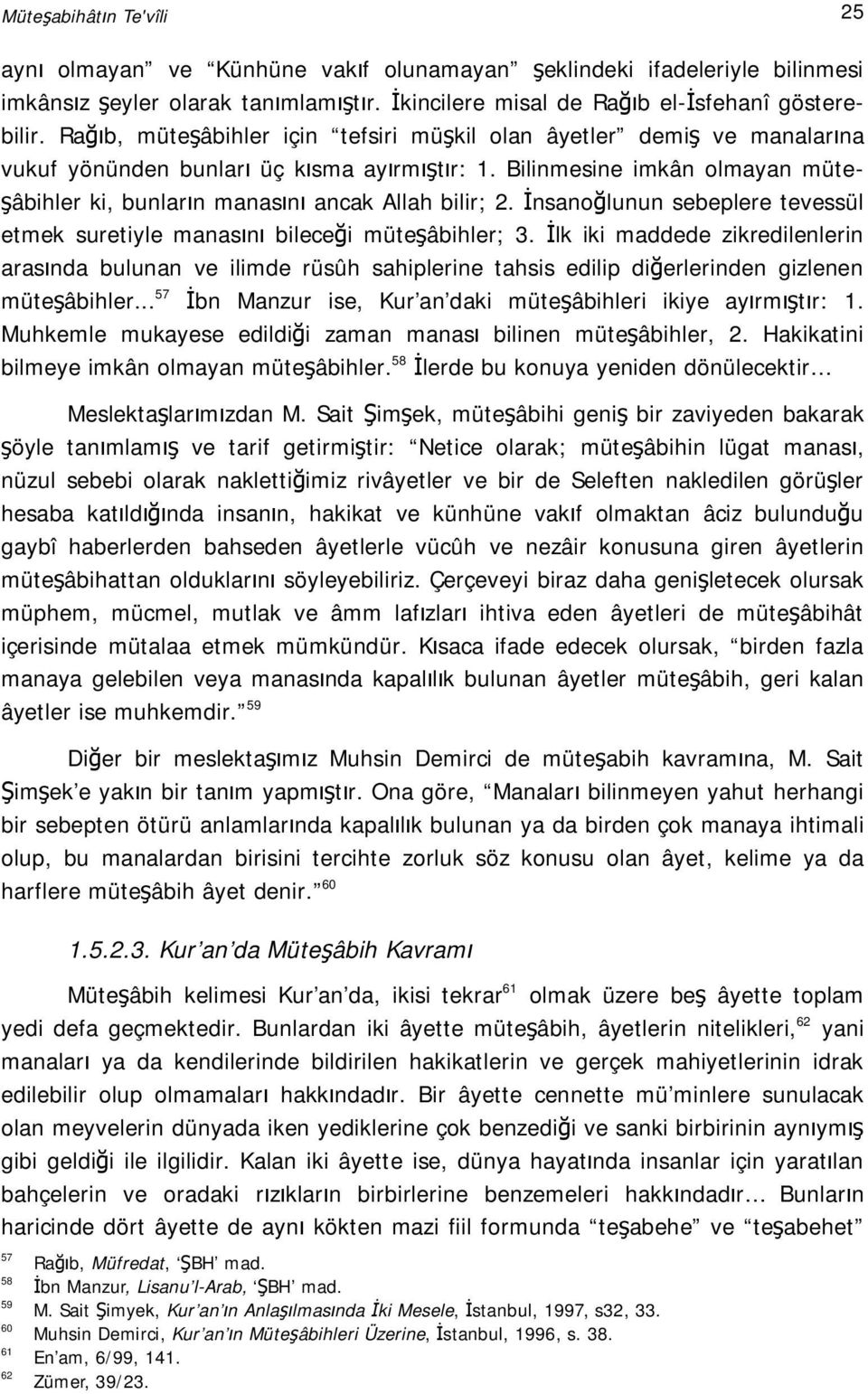 Bilinmesine imkân olmayan müteşâbihler ki, bunların manasını ancak Allah bilir; 2. İnsanoğlunun sebeplere tevessül etmek suretiyle manasını bileceği müteşâbihler; 3.