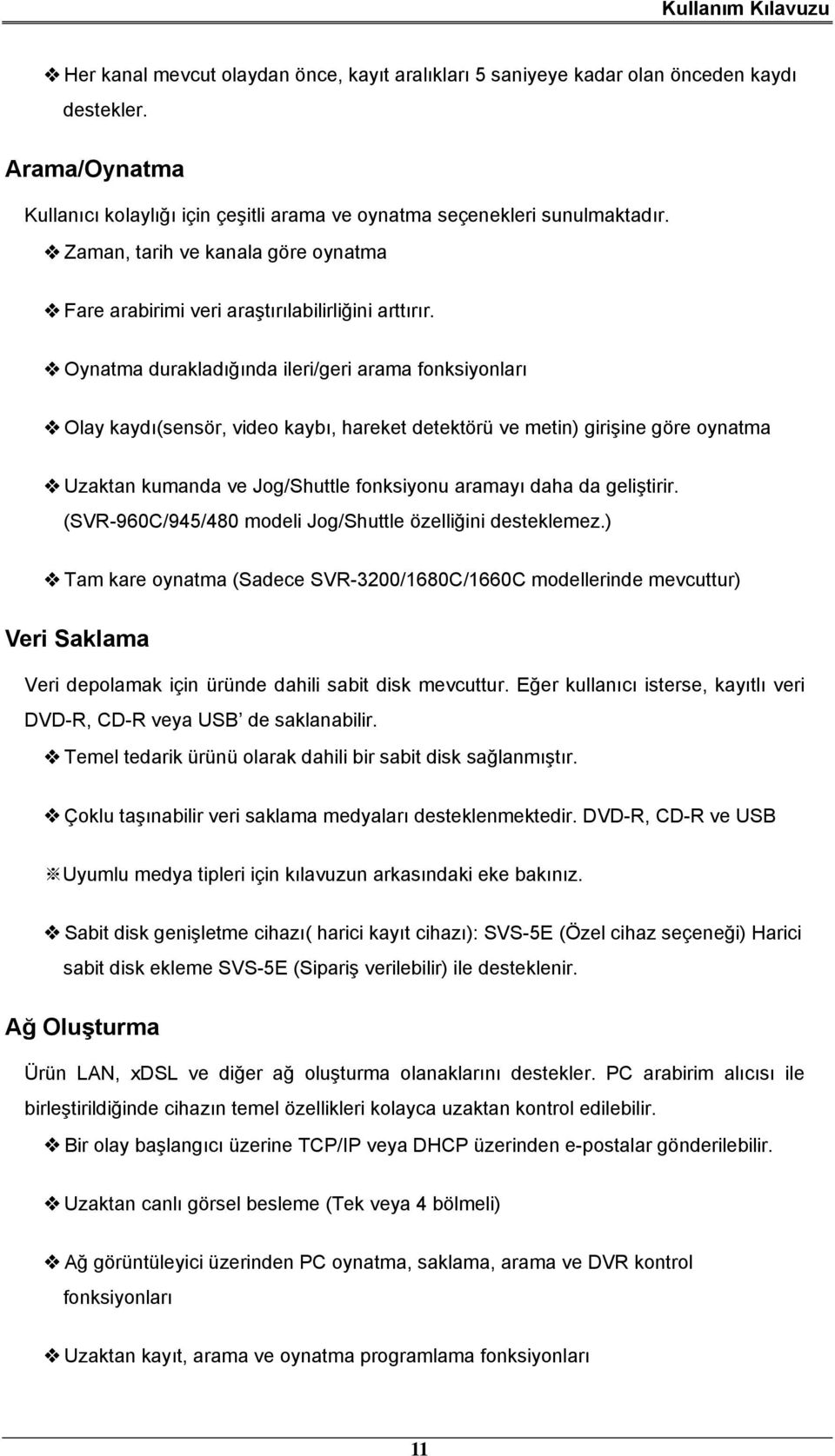 Oynatma durakladığında ileri/geri arama fonksiyonları Olay kaydı(sensör, video kaybı, hareket detektörü ve metin) girişine göre oynatma Uzaktan kumanda ve Jog/Shuttle fonksiyonu aramayı daha da