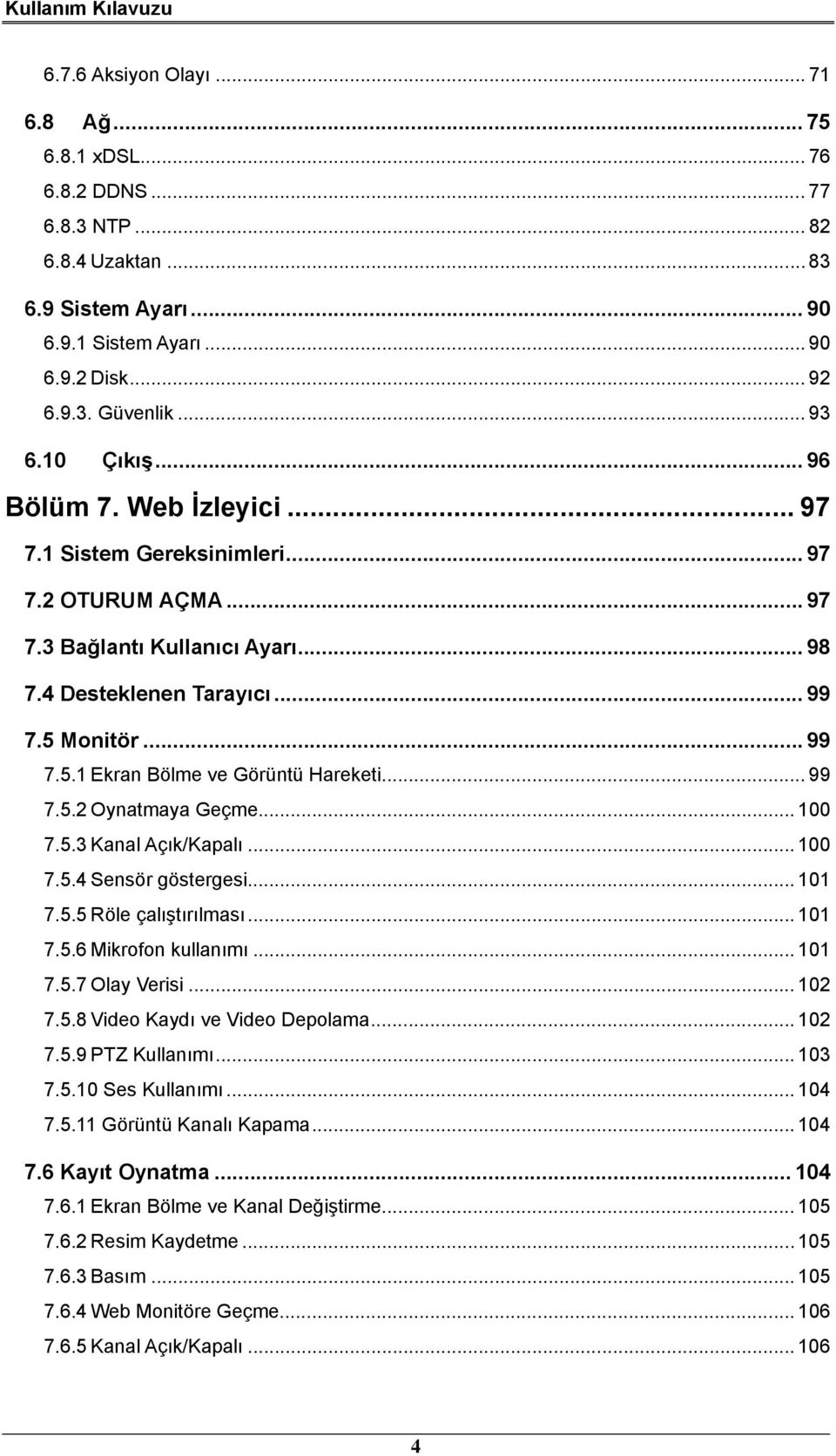 Monitör... 99 7.5.1 Ekran Bölme ve Görüntü Hareketi... 99 7.5.2 Oynatmaya Geçme... 100 7.5.3 Kanal Açık/Kapalı... 100 7.5.4 Sensör göstergesi... 101 7.5.5 Röle çalıştırılması... 101 7.5.6 Mikrofon kullanımı.