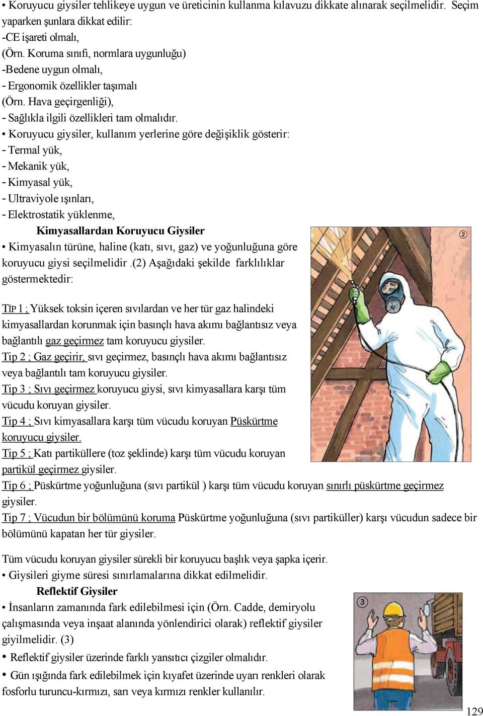 Koruyucu giysiler, kullanım yerlerine göre değişiklik gösterir: - Termal yük, - Mekanik yük, - Kimyasal yük, - Ultraviyole ışınları, - Elektrostatik yüklenme, Kimyasallardan Koruyucu Giysiler