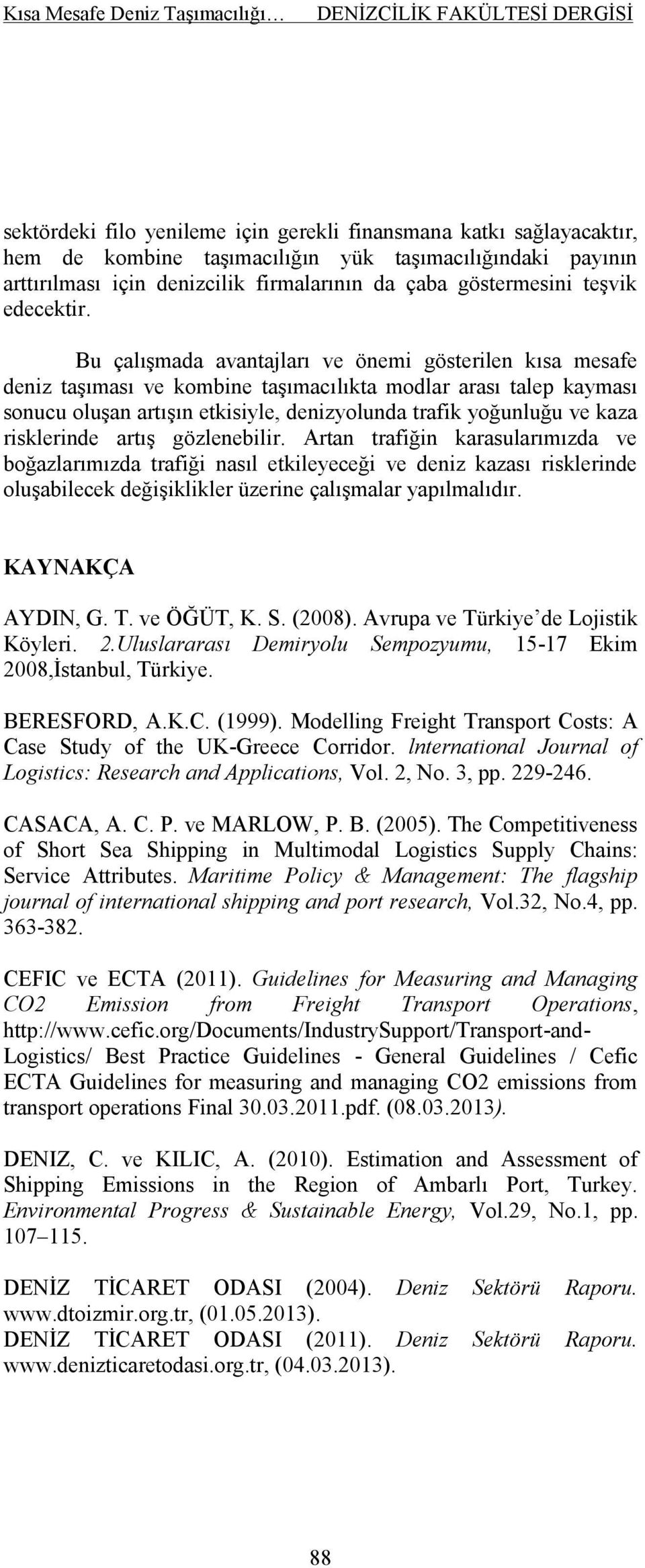 Bu çalışmada avantajları ve önemi gösterilen kısa mesafe deniz taşıması ve kombine taşımacılıkta modlar arası talep kayması sonucu oluşan artışın etkisiyle, denizyolunda trafik yoğunluğu ve kaza