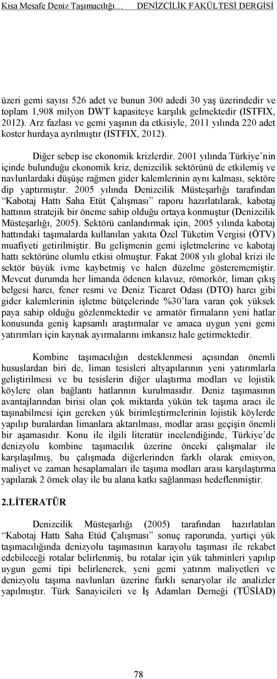 2001 yılında Türkiye nin içinde bulunduğu ekonomik kriz, denizcilik sektörünü de etkilemiş ve navlunlardaki düşüşe rağmen gider kalemlerinin aynı kalması, sektöre dip yaptırmıştır.