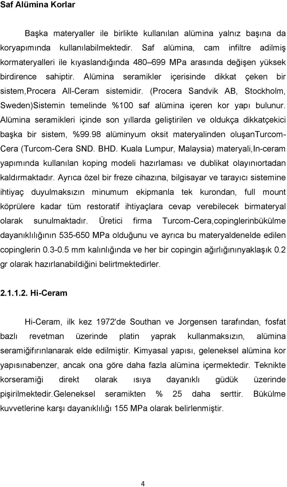 Alümina seramikler içerisinde dikkat çeken bir sistem,procera All-Ceram sistemidir. (Procera Sandvik AB, Stockholm, Sweden)Sistemin temelinde %100 saf alümina içeren kor yapı bulunur.