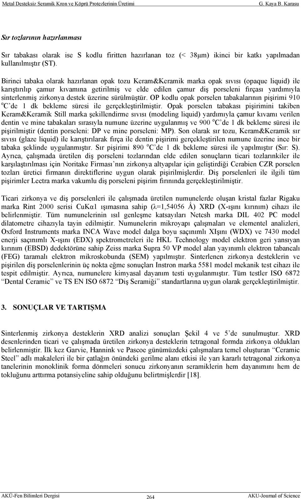 sinterlenmiş zirkonya destek üzerine sürülmüştür. OP kodlu opak porselen tabakalarının pişirimi 910 o C de 1 dk bekleme süresi ile gerçekleştirilmiştir.