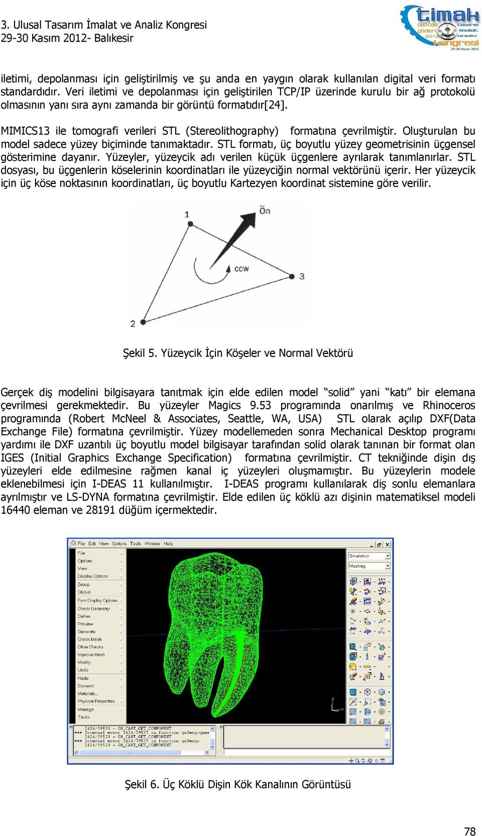 MIMICS13 ile tomografi verileri STL (Stereolithography) formatına çevrilmiştir. Oluşturulan bu model sadece yüzey biçiminde tanımaktadır.