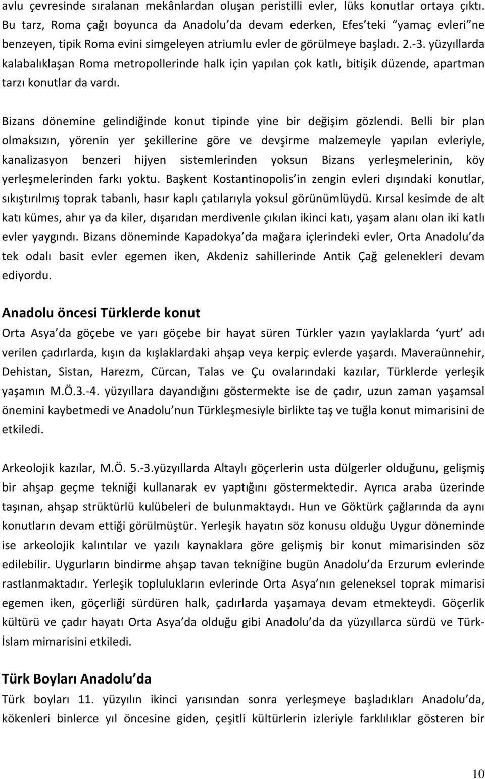 yüzyıllarda kalabalıklaşan Roma metropollerinde halk için yapılan çok katlı, bitişik düzende, apartman tarzı konutlar da vardı. Bizans dönemine gelindiğinde konut tipinde yine bir değişim gözlendi.