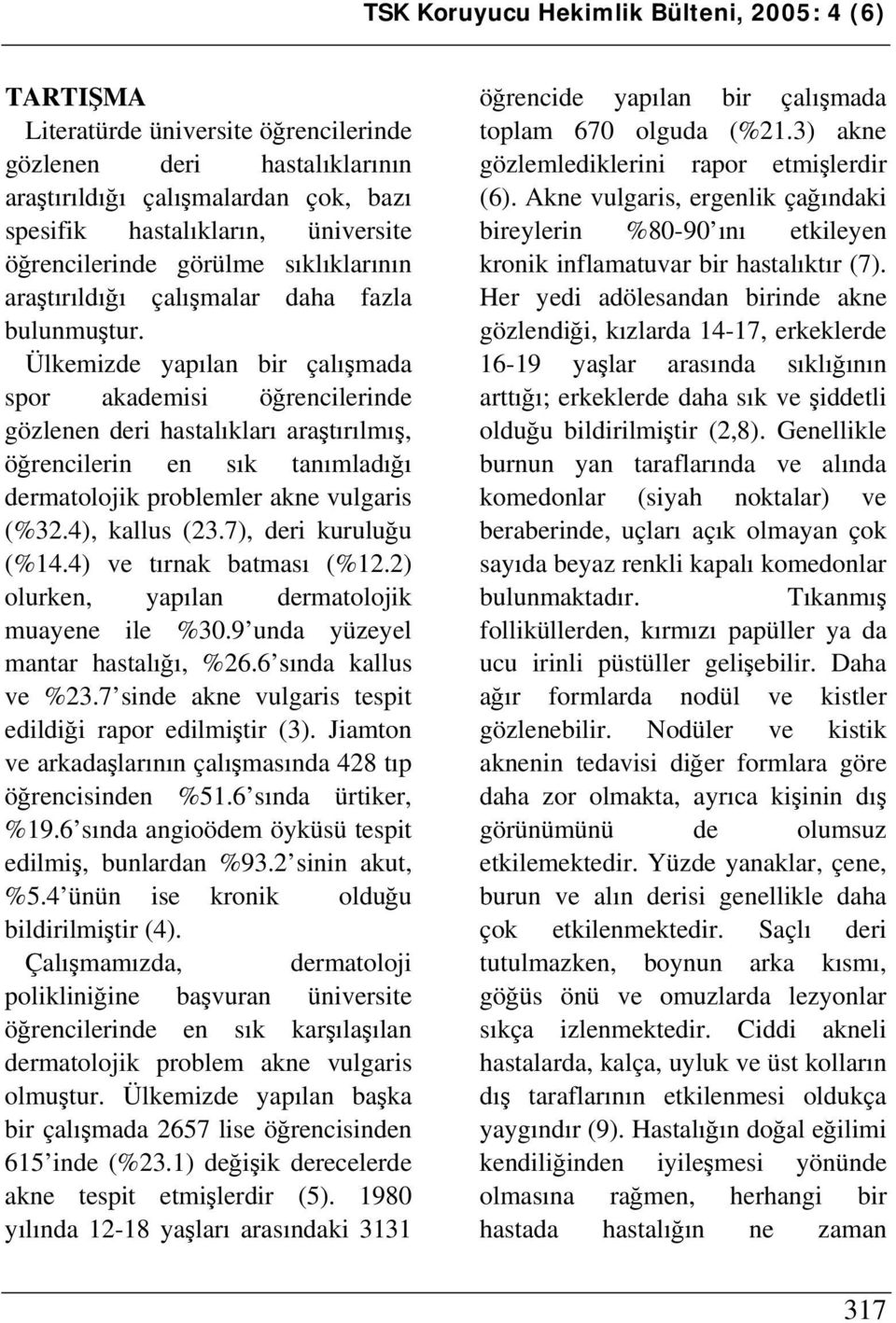 Ülkemizde yapılan bir çalışmada spor akademisi öğrencilerinde gözlenen deri hastalıkları araştırılmış, öğrencilerin en sık tanımladığı dermatolojik problemler akne vulgaris (%32.4), kallus (23.