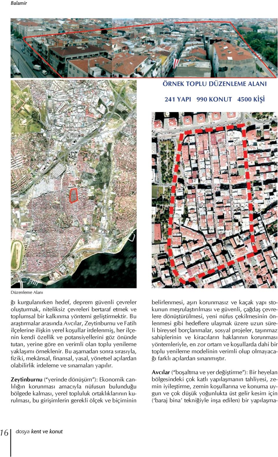 Bu araştırmalar arasında Avcılar, Zeytinburnu ve Fatih ilçelerine ilişkin yerel koşullar irdelenmiş, her ilçenin kendi özellik ve potansiyellerini göz önünde tutan, yerine göre en verimli olan toplu