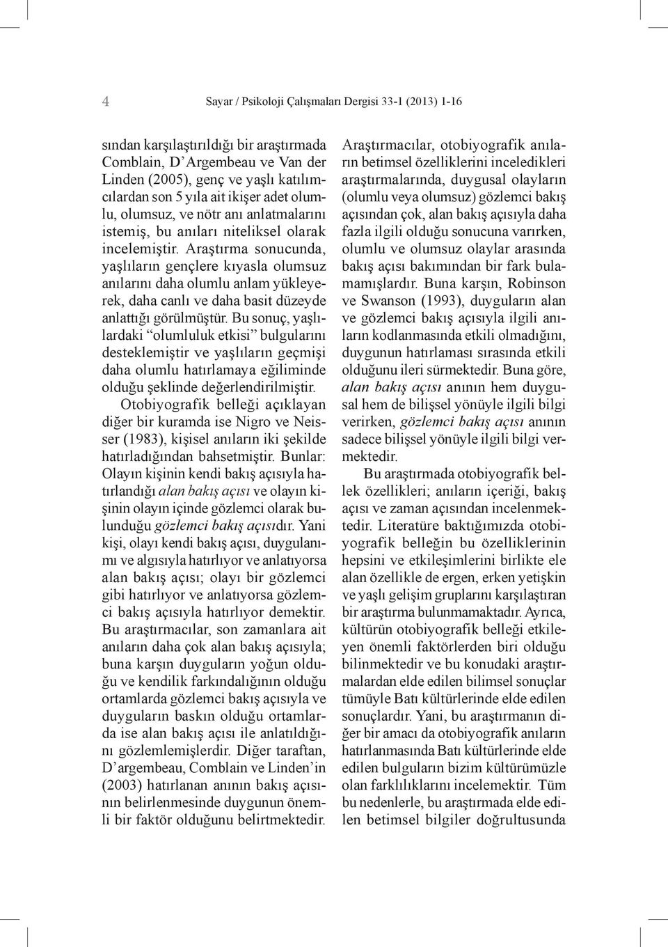 Araştırma sonucunda, yaşlıların gençlere kıyasla olumsuz anılarını daha olumlu anlam yükleyerek, daha canlı ve daha basit düzeyde anlattığı görülmüştür.