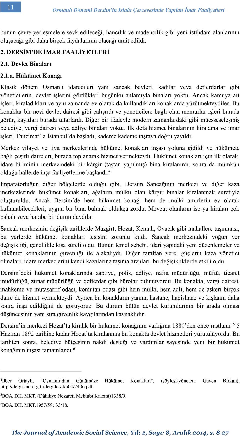 Ancak kamuya ait işleri, kiraladıkları ve aynı zamanda ev olarak da kullandıkları konaklarda yürütmekteydiler.