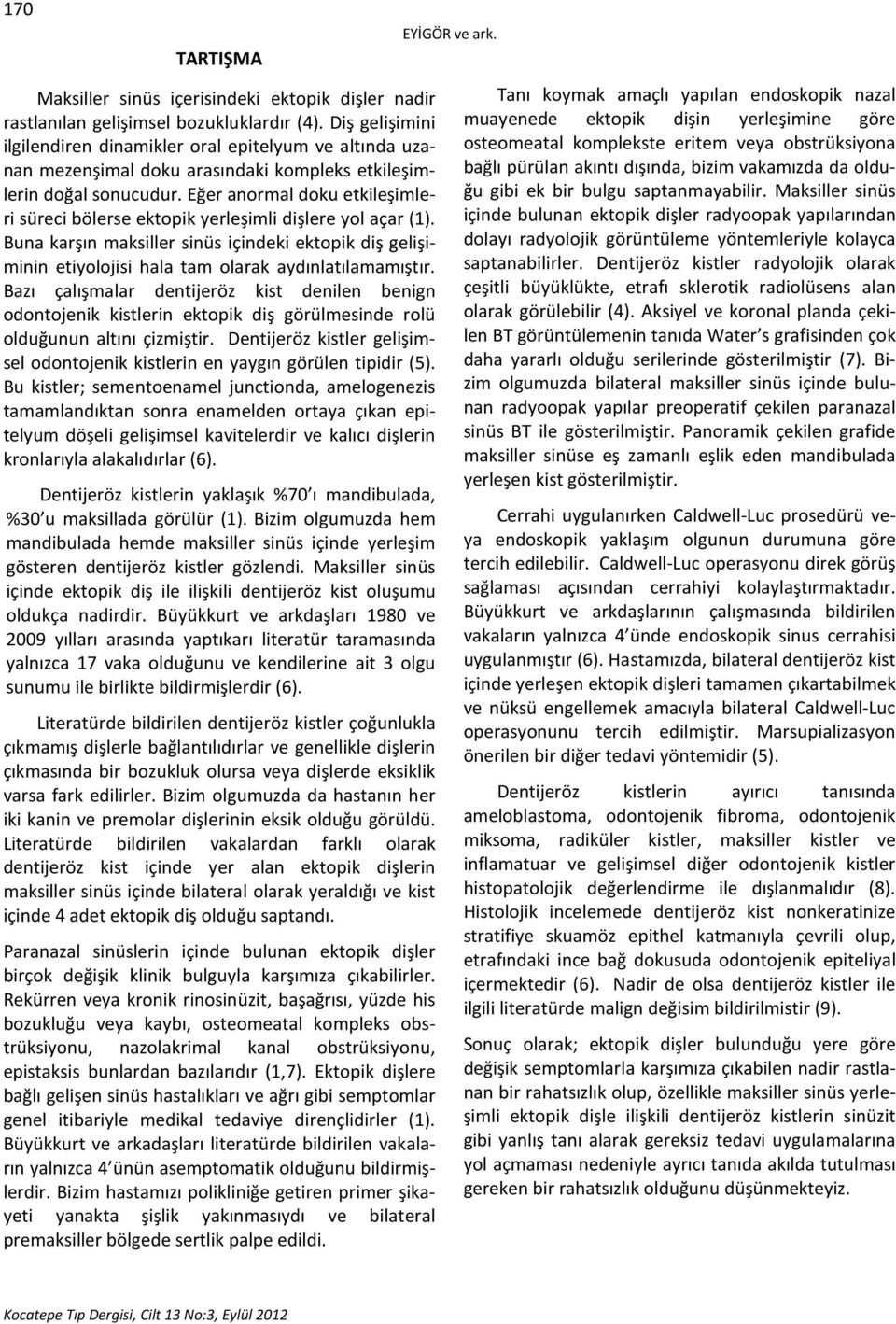 Eğer anormal doku etkileşimleri süreci bölerse ektopik yerleşimli dişlere yol açar (1). Buna karşın maksiller sinüs içindeki ektopik diş gelişiminin etiyolojisi hala tam olarak aydınlatılamamıştır.