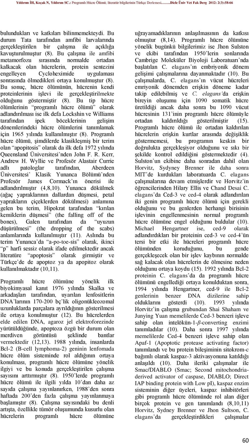 Bu sonuç, hücre ölümünün, hücrenin kendi proteinlerinin işlevi ile gerçekleştirilmekte olduğunu göstermiştir (8).