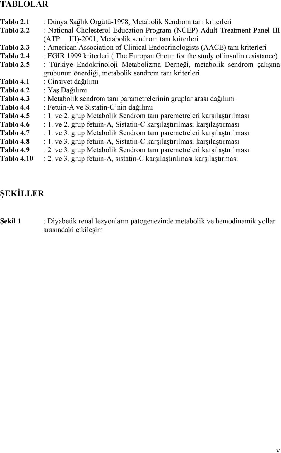 Association of Clinical Endocrinologists (AACE) tanı kriterleri : EGIR 1999 kriterleri ( The Europan Group for the study of insulin resistance) : Türkiye Endokrinoloji Metabolizma Derneği, metabolik