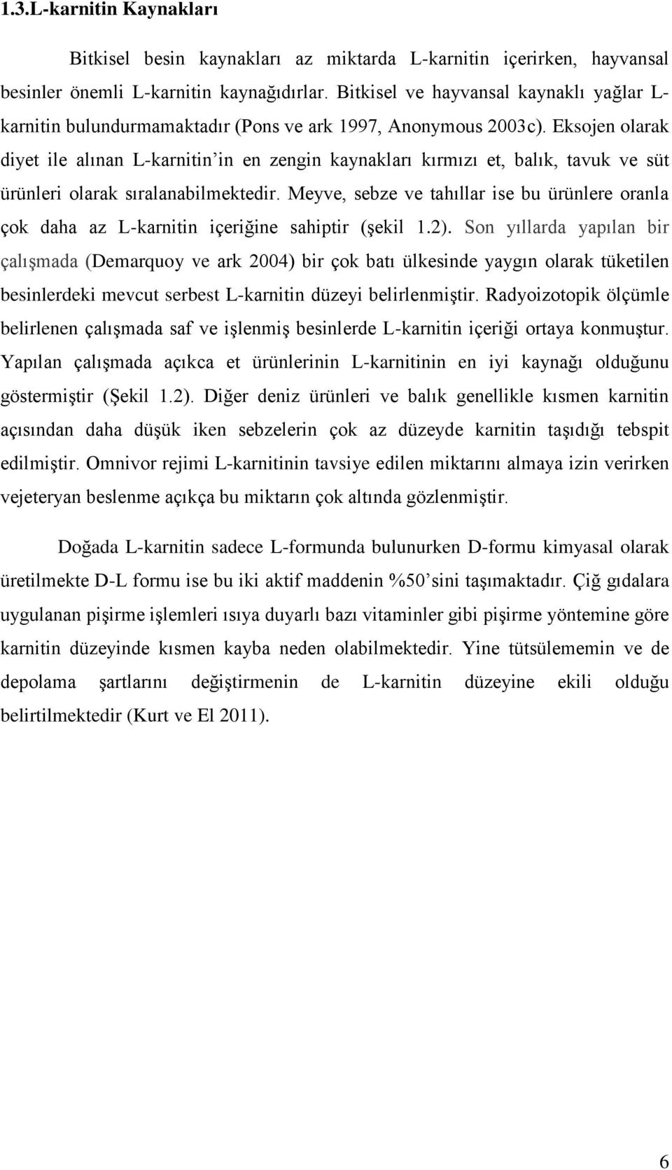 Eksojen olarak diyet ile alınan L-karnitin in en zengin kaynakları kırmızı et, balık, tavuk ve süt ürünleri olarak sıralanabilmektedir.