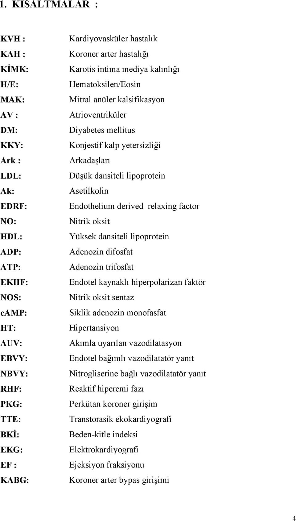 lipoprotein Asetilkolin Endothelium derived relaxing factor Nitrik oksit Yüksek dansiteli lipoprotein Adenozin difosfat Adenozin trifosfat Endotel kaynaklı hiperpolarizan faktör Nitrik oksit sentaz