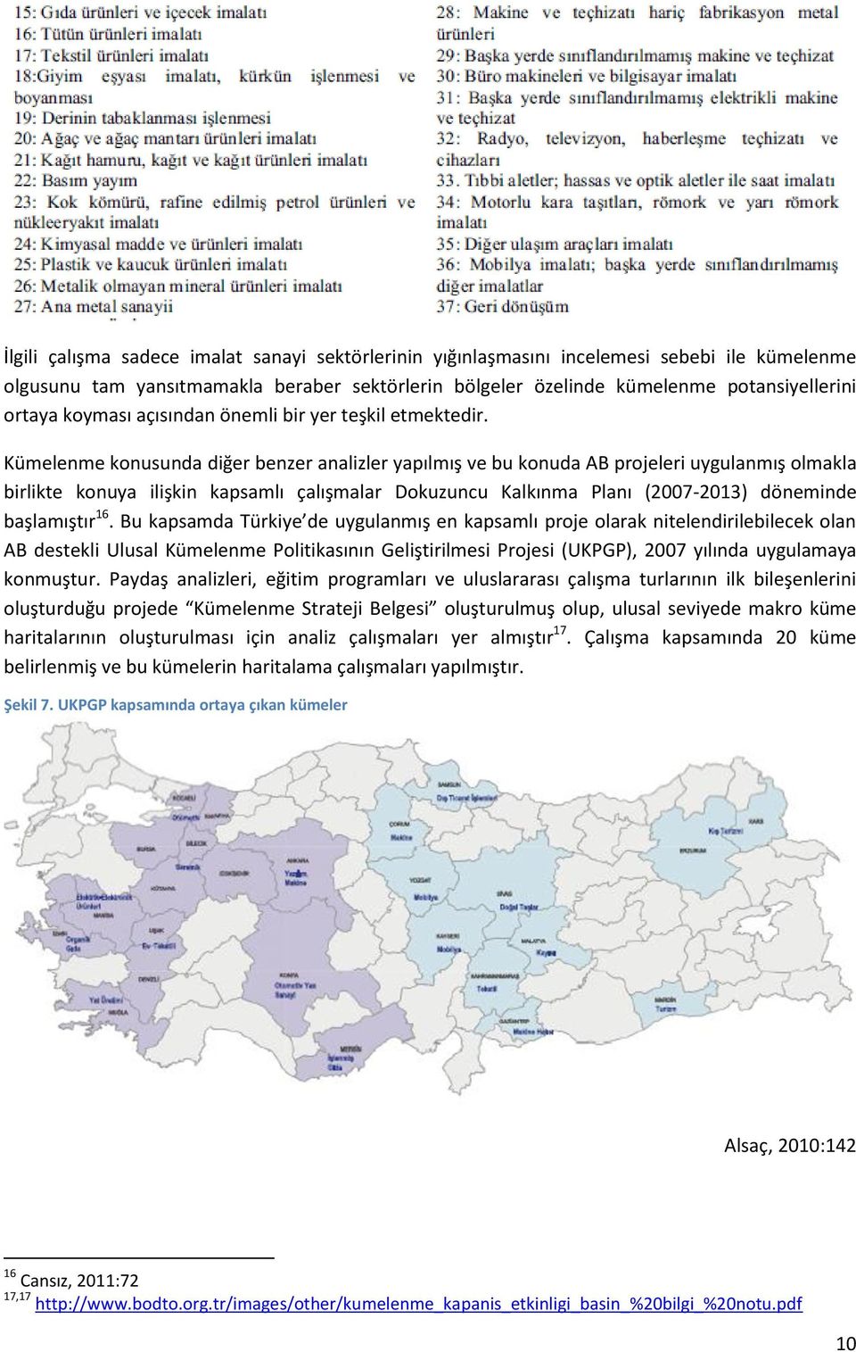 Kümelenme konusunda diğer benzer analizler yapılmış ve bu konuda AB projeleri uygulanmış olmakla birlikte konuya ilişkin kapsamlı çalışmalar Dokuzuncu Kalkınma Planı (2007-2013) döneminde başlamıştır