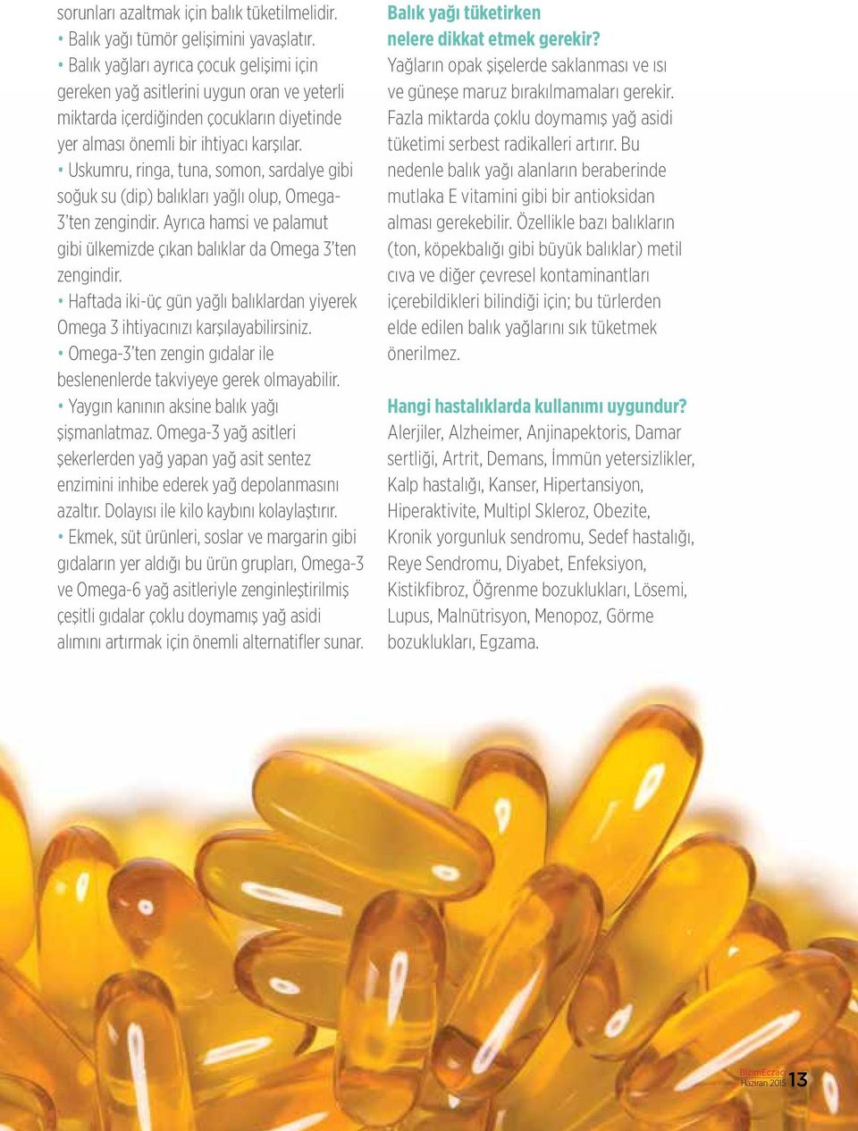 Uskumru, ringa, tuna, somon, sardalye gibi soğuk su (dip) balıkları yağlı olup, Omega- 3 ten zengindir. Ayrıca hamsi ve palamut gibi ülkemizde çıkan balıklar da Omega 3 ten zengindir.