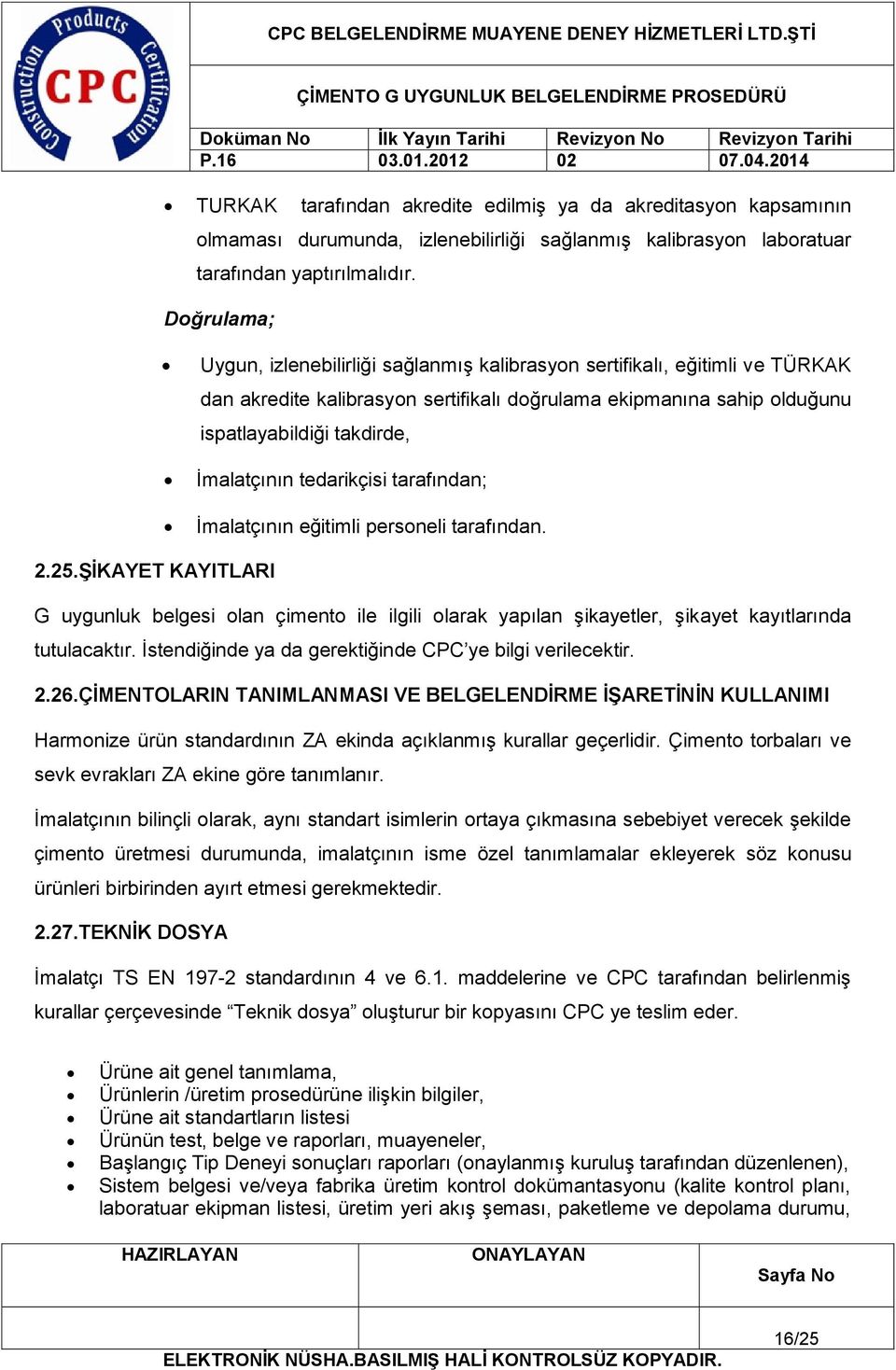 tedarikçisi tarafından; İmalatçının eğitimli personeli tarafından. 2.25.ŞİKAYET KAYITLARI G uygunluk belgesi olan çimento ile ilgili olarak yapılan şikayetler, şikayet kayıtlarında tutulacaktır.