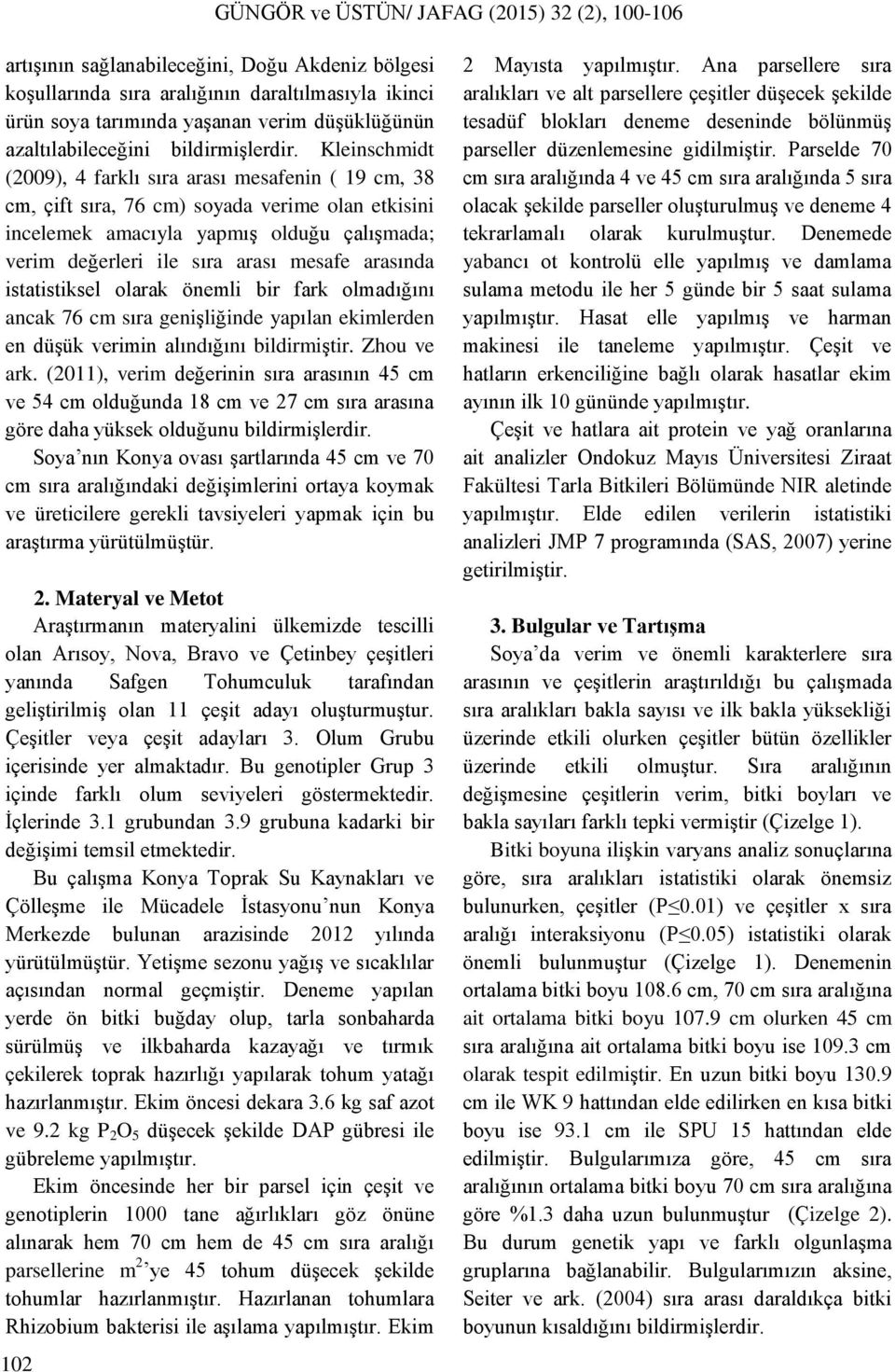 arasında istatistiksel olarak önemli bir fark olmadığını ancak 76 cm sıra genişliğinde yapılan ekimlerden en düşük verimin alındığını bildirmiştir. Zhou ve ark.