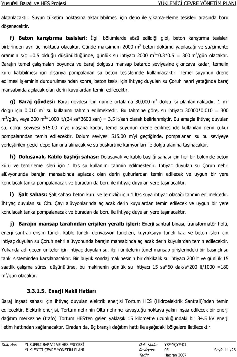 Günde maksimum 2000 m 3 beton dökümü yapılacağı ve su/çimento oranının s/ç =0.5 olduğu düşünüldüğünde, günlük su ihtiyacı 2000 m 3 *0.3*0.5 = 300 m 3 /gün olacaktır.