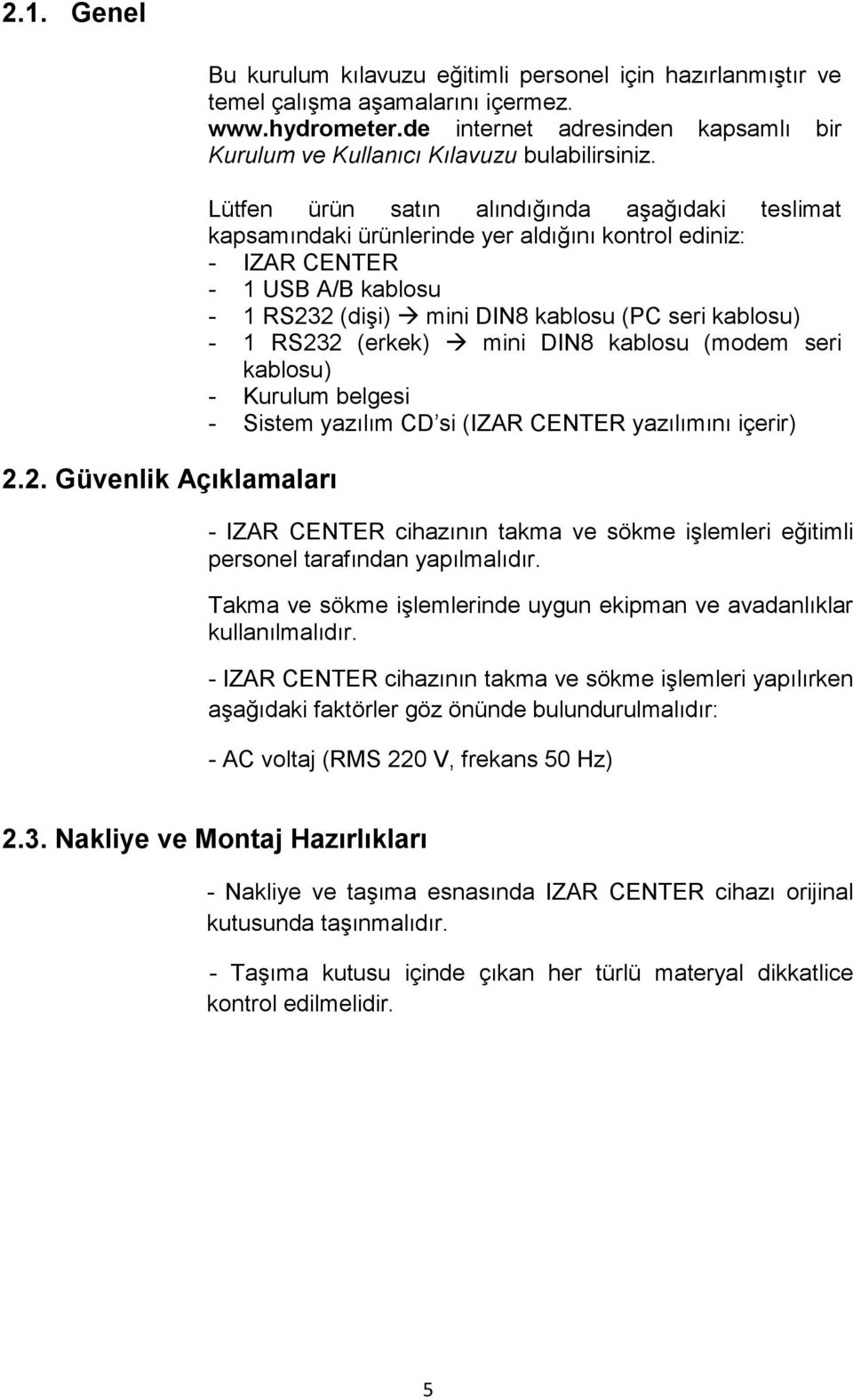 Lütfen ürün satın alındığında aşağıdaki teslimat kapsamındaki ürünlerinde yer aldığını kontrol ediniz: - IZAR CENTER - 1 USB A/B kablosu - 1 RS232 (dişi) mini DIN8 kablosu (PC seri kablosu) - 1 RS232