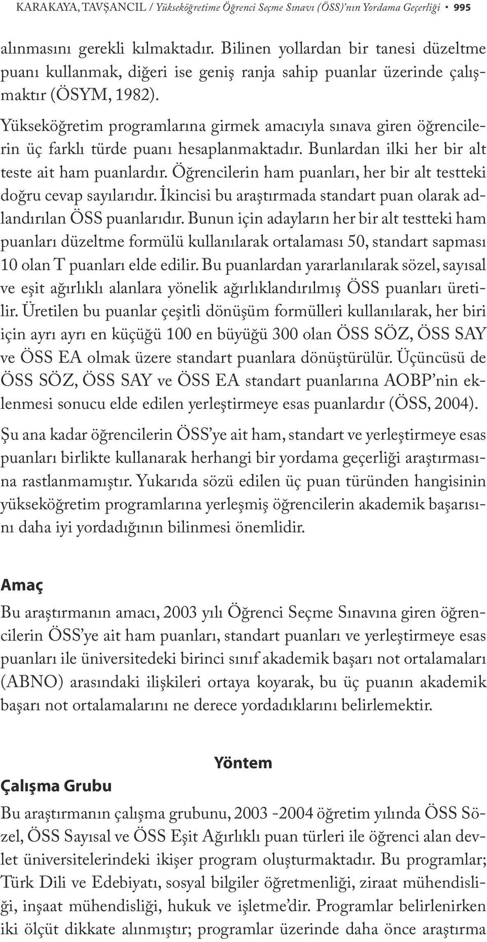 Yükseköğretim programlarına girmek amacıyla sınava giren öğrencilerin üç farklı türde puanı hesaplanmaktadır. Bunlardan ilki her bir alt teste ait ham puanlardır.