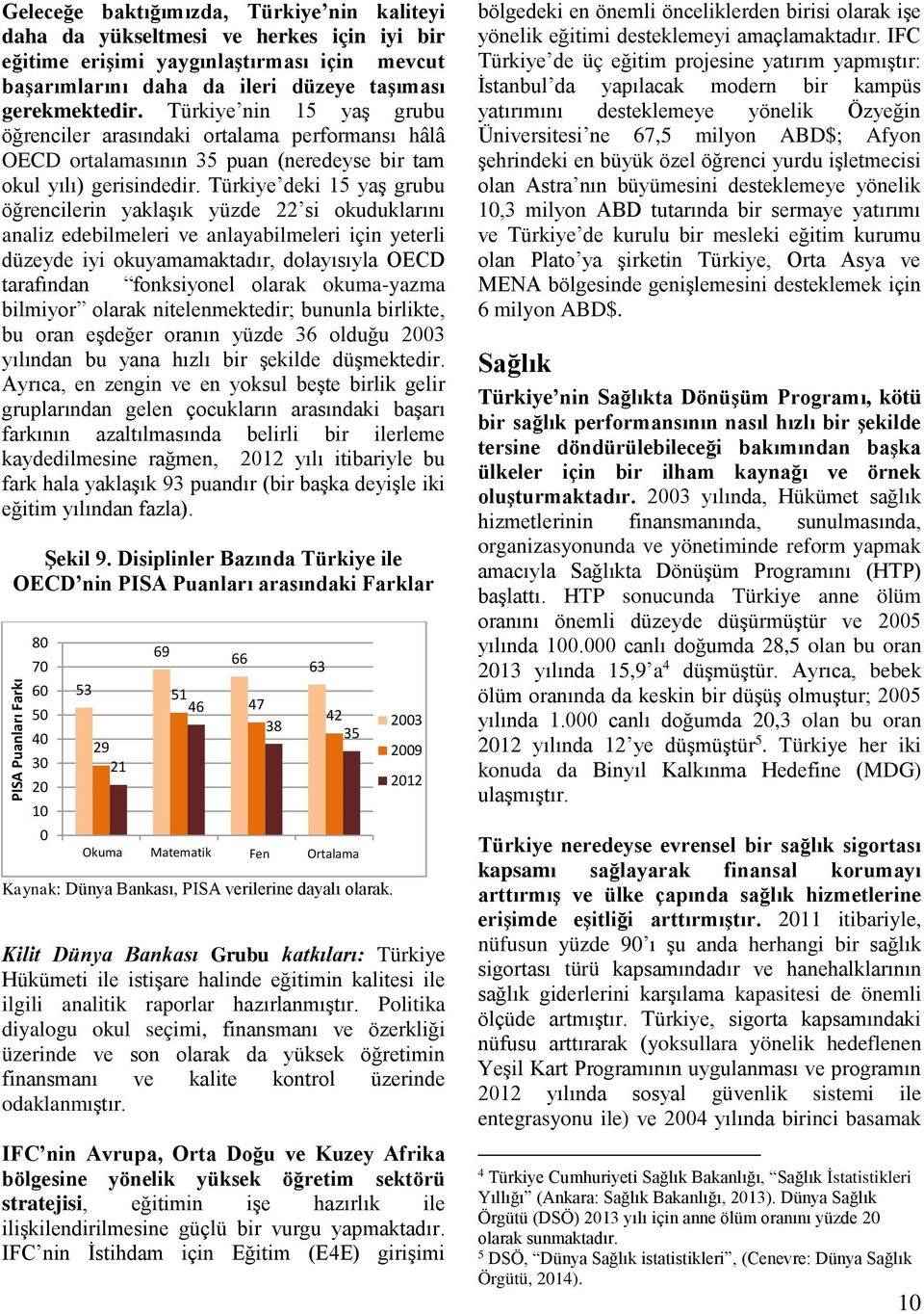 Türkiye deki 15 yaş grubu öğrencilerin yaklaşık yüzde 22 si okuduklarını analiz edebilmeleri ve anlayabilmeleri için yeterli düzeyde iyi okuyamamaktadır, dolayısıyla OECD tarafından fonksiyonel