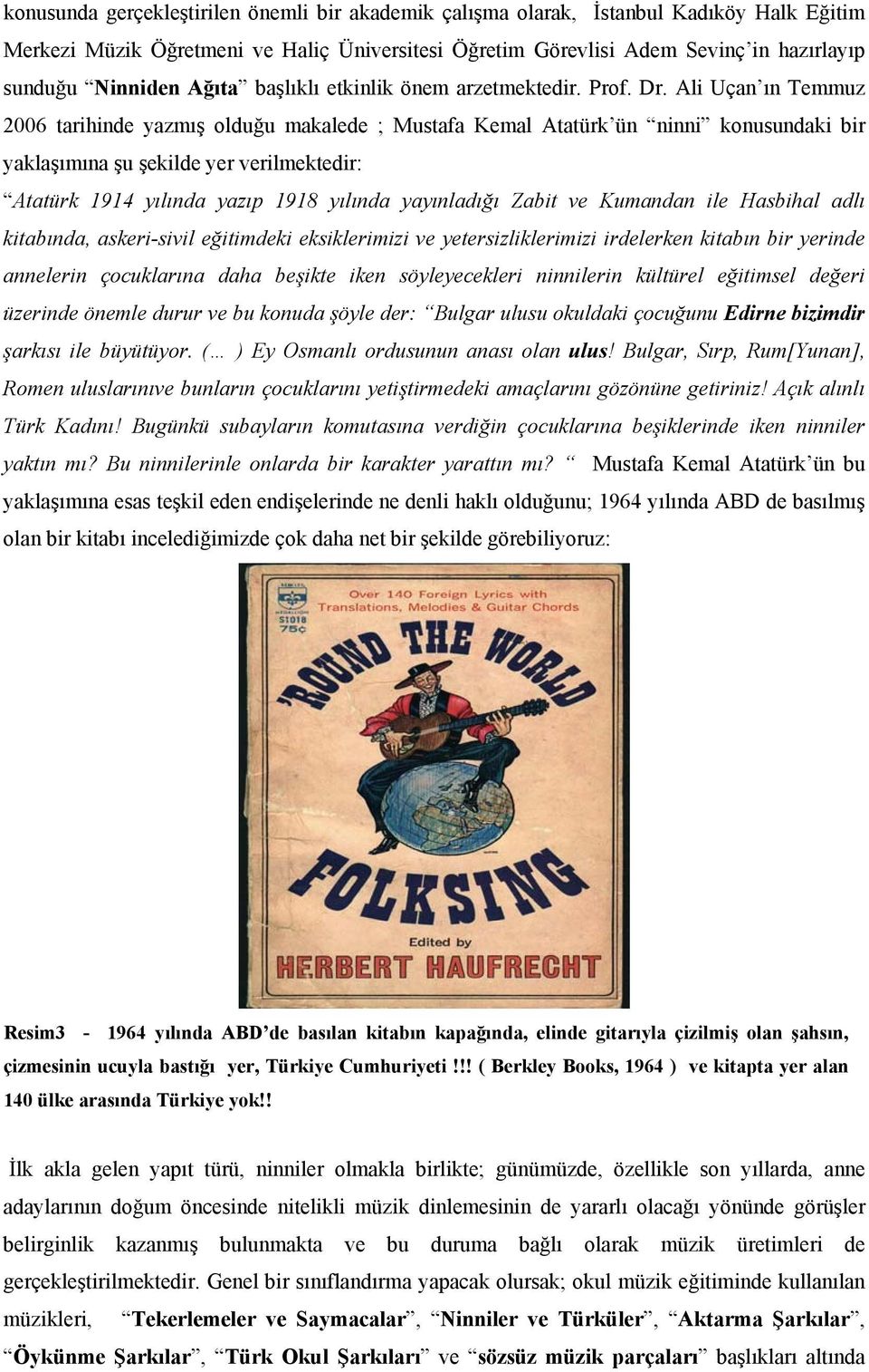 Ali Uçan ın Temmuz 2006 tarihinde yazmış olduğu makalede ; Mustafa Kemal Atatürk ün ninni konusundaki bir yaklaşımına şu şekilde yer verilmektedir: Atatürk 1914 yılında yazıp 1918 yılında yayınladığı