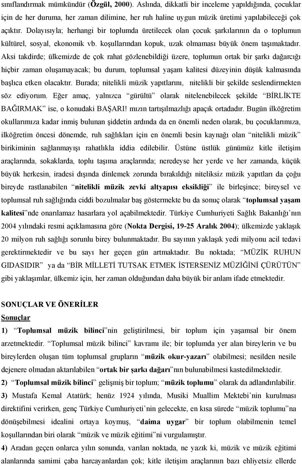 Aksi takdirde; ülkemizde de çok rahat gözlenebildiği üzere, toplumun ortak bir şarkı dağarcığı hiçbir zaman oluşamayacak; bu durum, toplumsal yaşam kalitesi düzeyinin düşük kalmasında başlıca etken