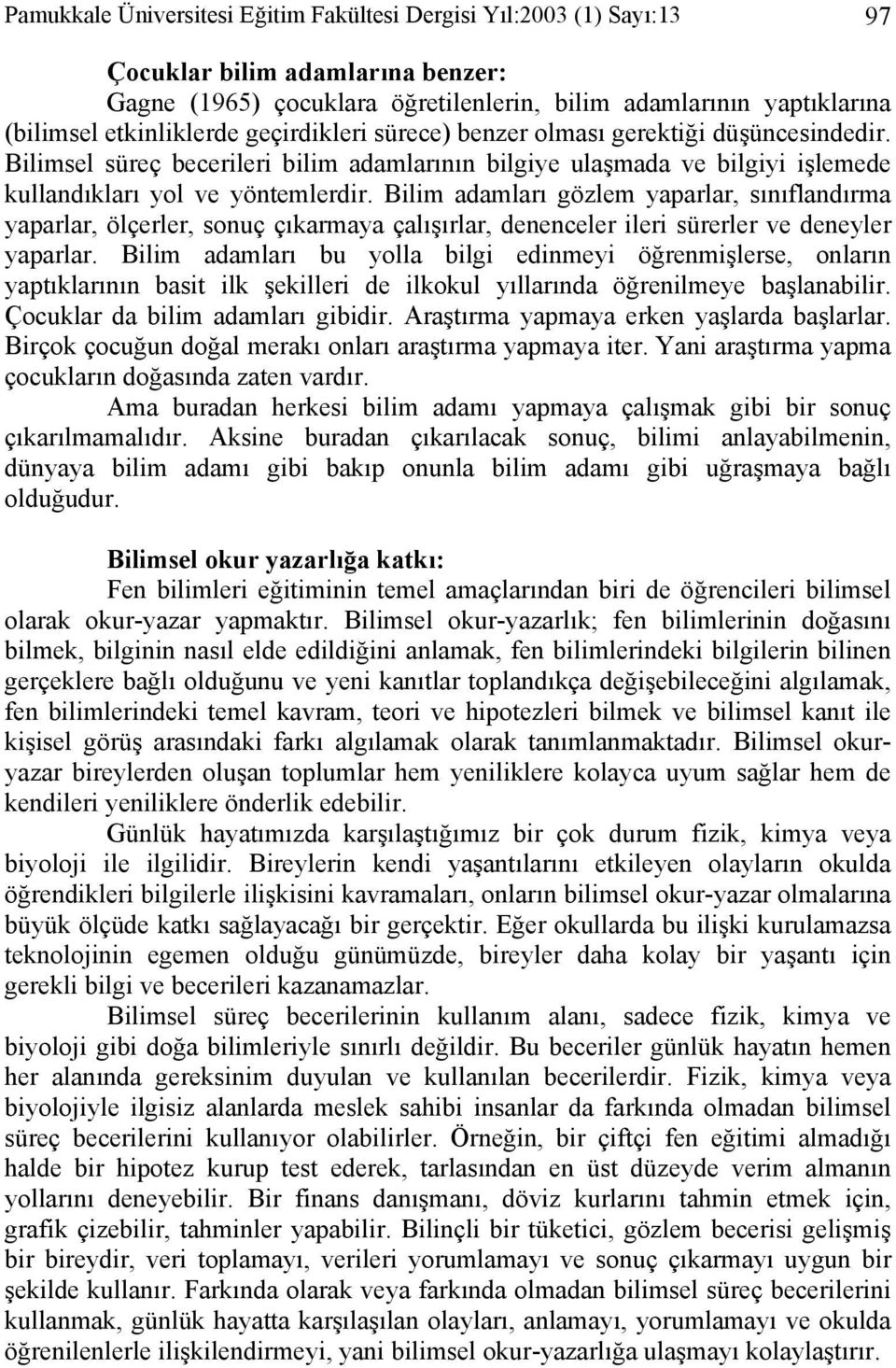 Bilim adamları gözlem yaparlar, sınıflandırma yaparlar, ölçerler, sonuç çıkarmaya çalışırlar, denenceler ileri sürerler ve deneyler yaparlar.