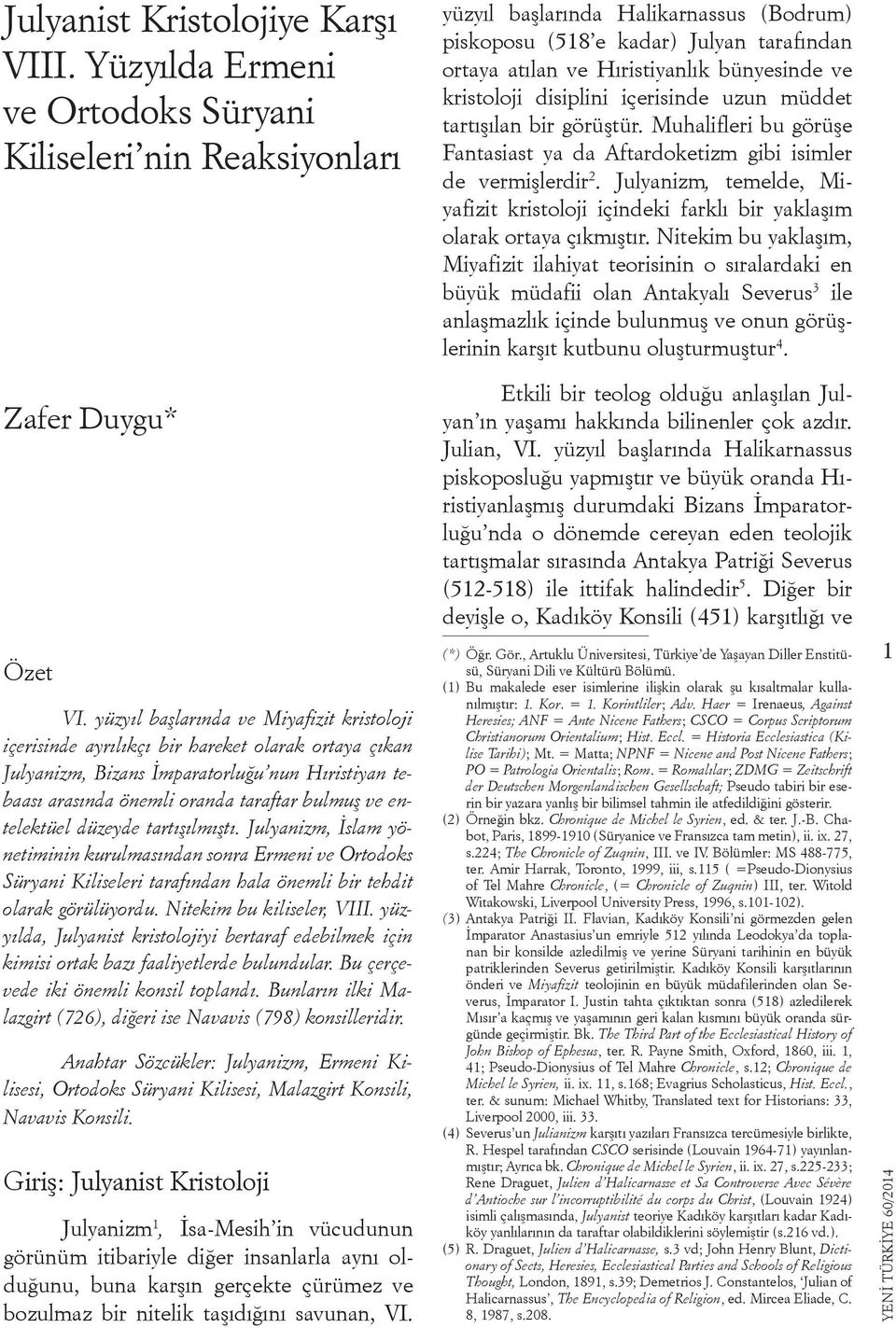 kristoloji disiplini içerisinde uzun müddet tartışılan bir görüştür. Muhalifleri bu görüşe Fantasiast ya da Aftardoketizm gibi isimler de vermişlerdir 2.