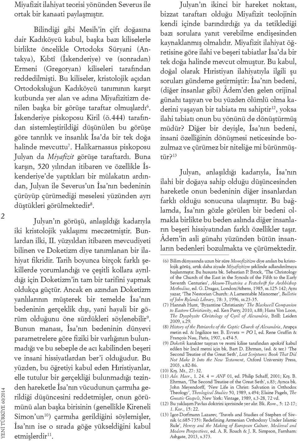 tarafından reddedilmişti. Bu kiliseler, kristolojik açıdan Ortodoksluğun Kadıköycü tanımının karşıt kutbunda yer alan ve adına Miyafizitizm denilen başka bir görüşe taraftar olmuşlardı 6.